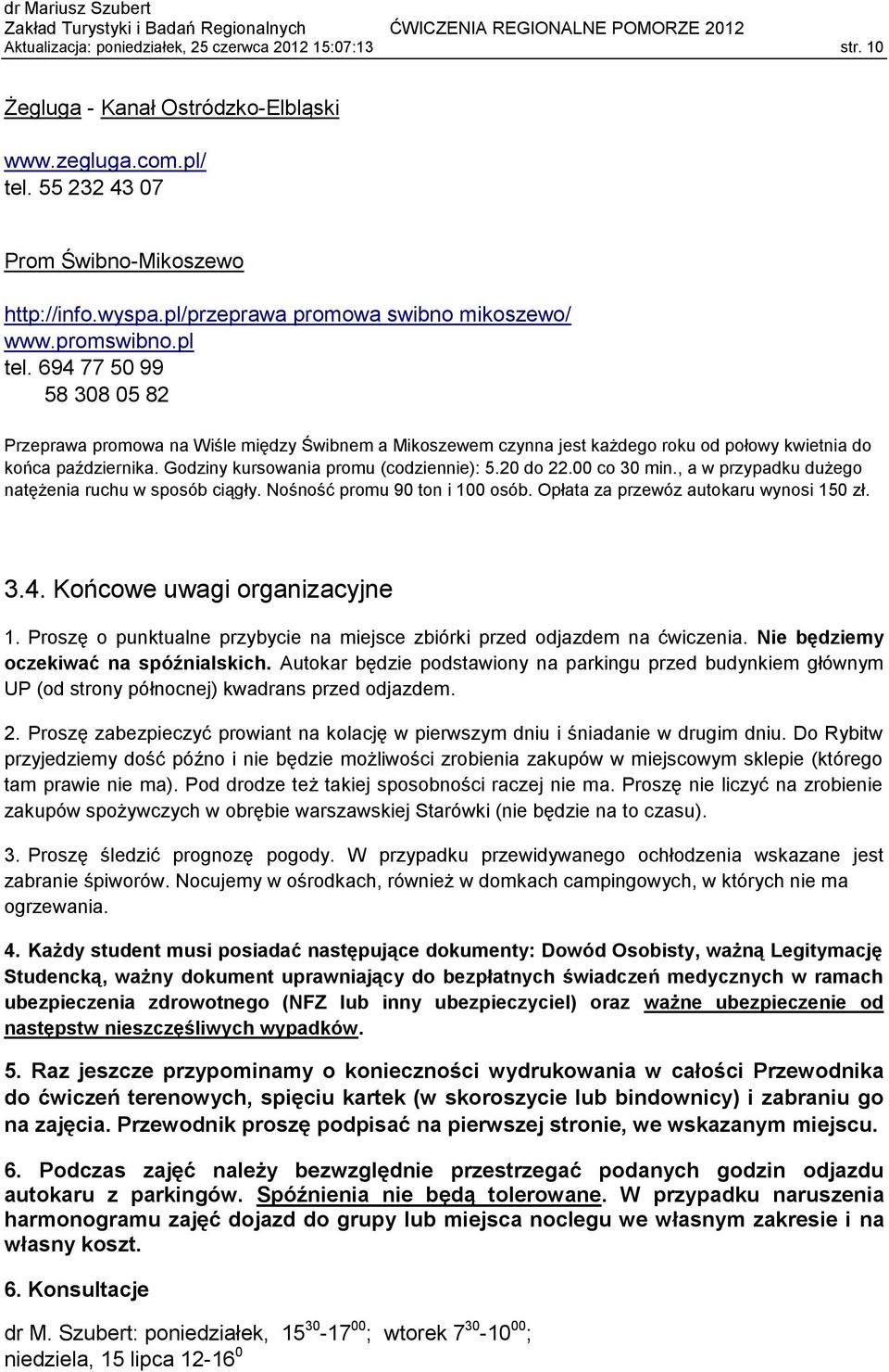 694 77 50 99 58 308 05 82 Przeprawa promowa na Wiśle między Świbnem a Mikoszewem czynna jest każdego roku od połowy kwietnia do końca października. Godziny kursowania promu (codziennie): 5.20 do 22.
