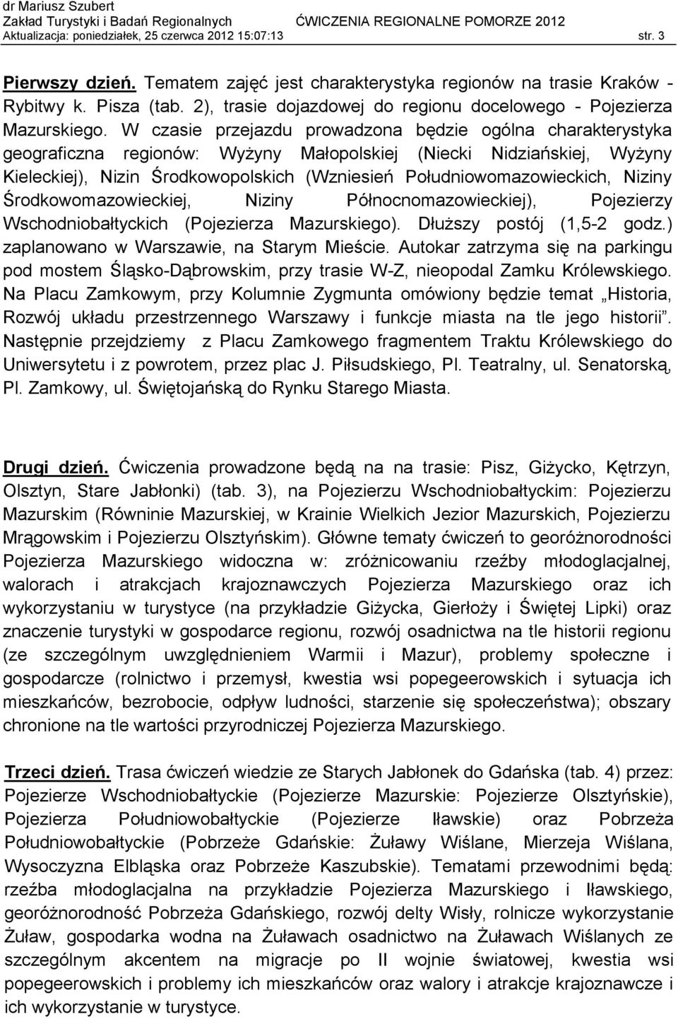 W czasie przejazdu prowadzona będzie ogólna charakterystyka geograficzna regionów: Wyżyny Małopolskiej (Niecki Nidziańskiej, Wyżyny Kieleckiej), Nizin Środkowopolskich (Wzniesień