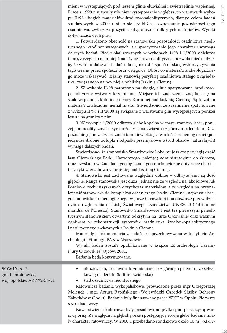 stało się też bliższe rozpoznanie pozostałości tego osadnictwa, zwłaszcza pozycji stratygraficznej odkrytych materiałów. Wyniki dotychczasowych prac: 1.