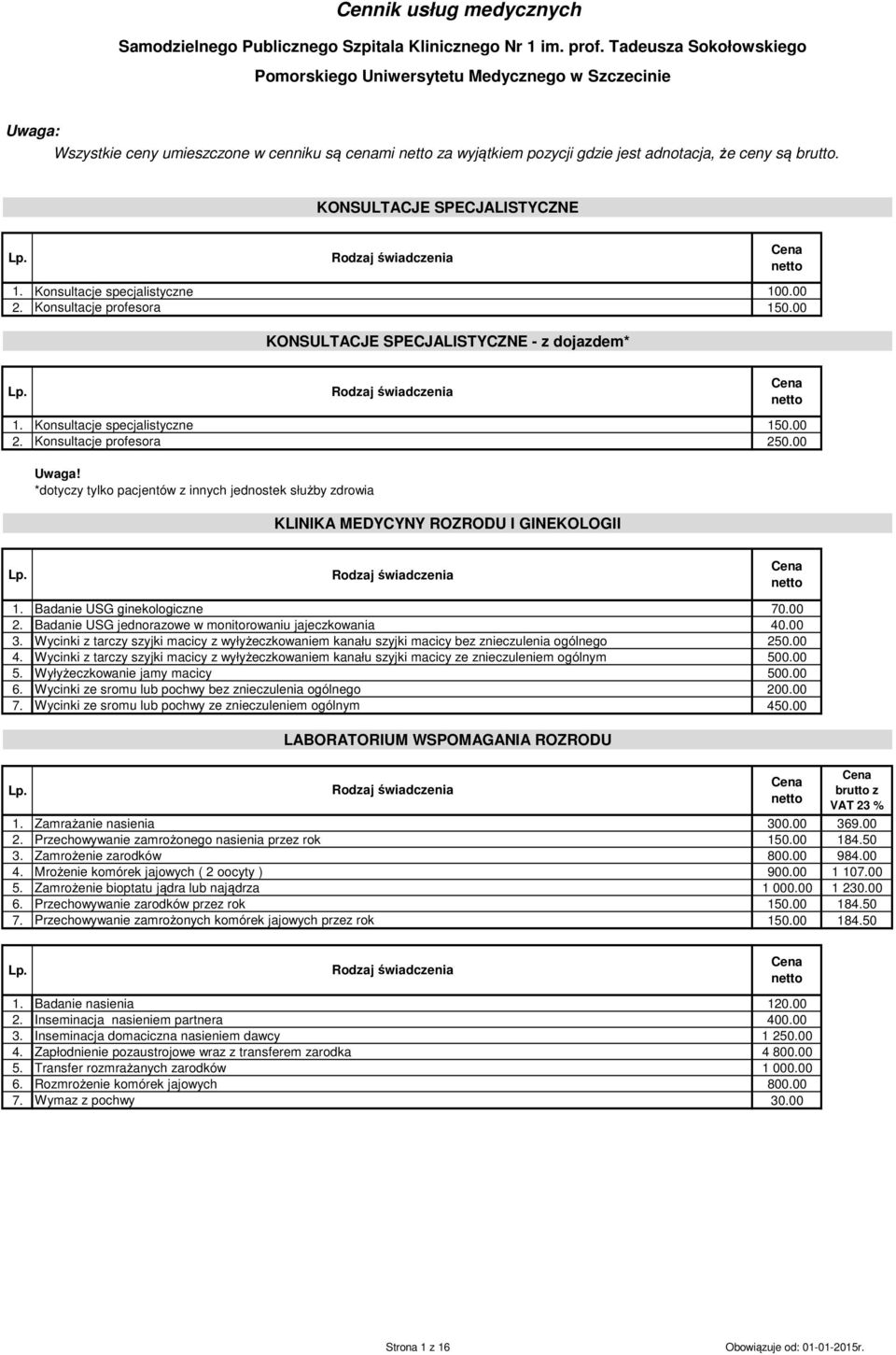 KONSULTACJE SPECJALISTYCZNE 1. Konsultacje specjalistyczne 100.00 2. Konsultacje profesora 150.00 KONSULTACJE SPECJALISTYCZNE - z dojazdem* 1. Konsultacje specjalistyczne 150.00 2. Konsultacje profesora 250.