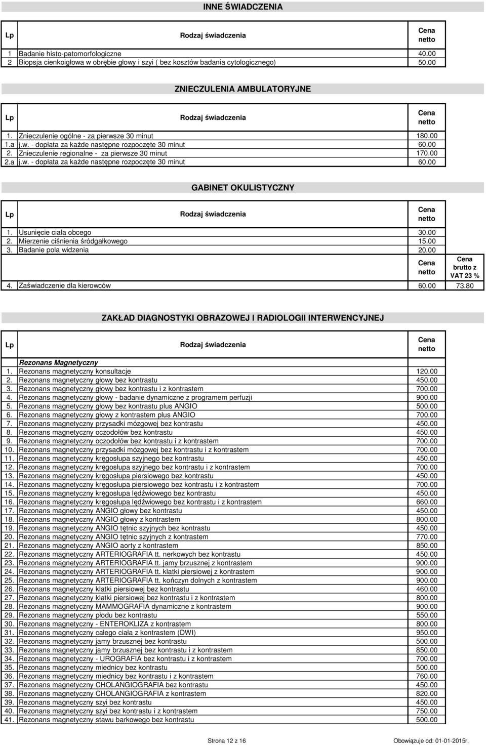 Usunięcie ciała obcego 30.00 2. Mierzenie ciśnienia śródgałkowego 15.00 3. Badanie pola widzenia 20.00 4. Zaświadczenie dla kierowców 60.00 73.