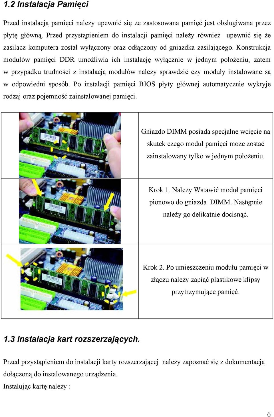 Konstrukcja modułów pamięci DDR umożliwia ich instalację wyłącznie w jednym położeniu, zatem w przypadku trudności z instalacją modułów należy sprawdzić czy moduły instalowane są w odpowiedni sposób.