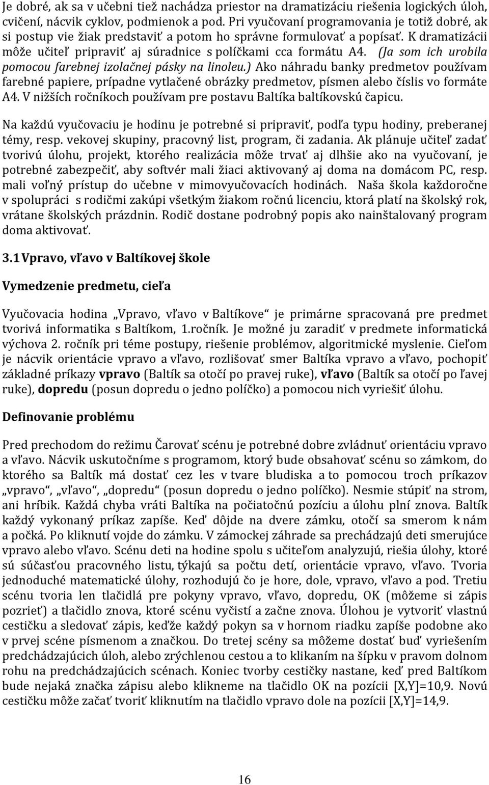 (Ja som ich urobila pomocou farebnej izolačnej pásky na linoleu.) Ako náhradu banky predmetov používam farebné papiere, prípadne vytlačené obrázky predmetov, písmen alebo číslis vo formáte A4.