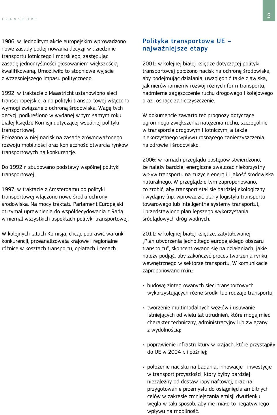 1992: w traktacie z Maastricht ustanowiono sieci transeuropejskie, a do polityki transportowej włączono wymogi związane z ochroną środowiska.