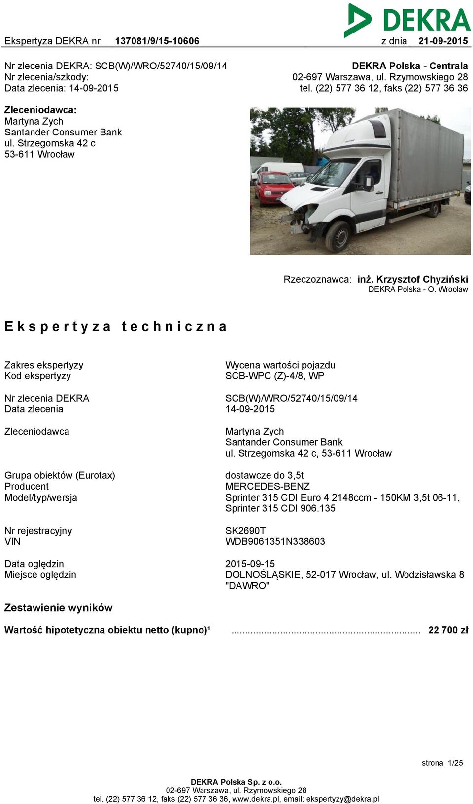 Wrocław Ekspertyza techniczna Zakres ekspertyzy Kod ekspertyzy Wycena wartości pojazdu SCB-WPC (Z)-4/8, WP Nr zlecenia DEKRA Data zlecenia SCB(W)/WRO/52740/15/09/14 14-09-2015 Zleceniodawca Martyna