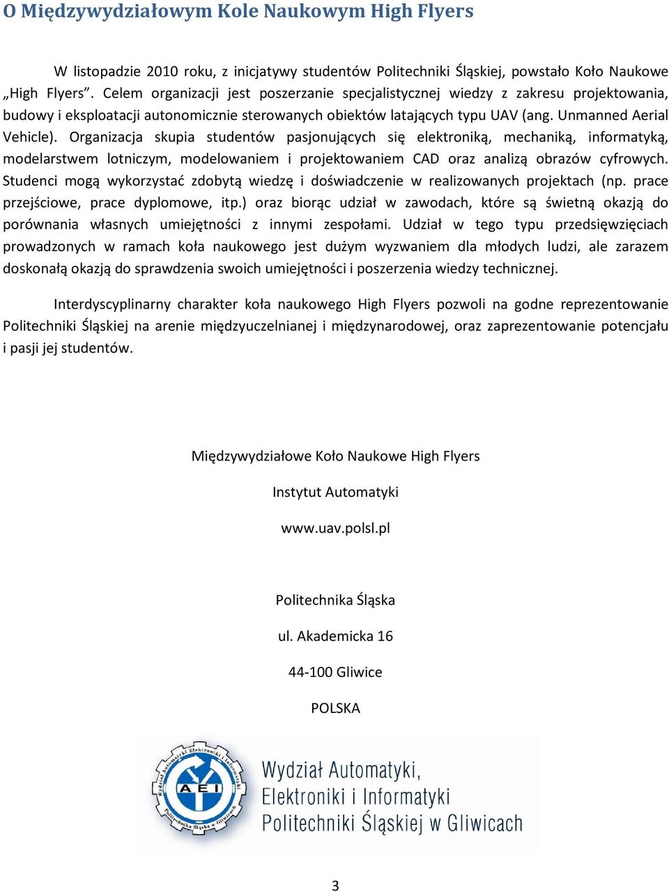 Organizacja skupia studentów pasjonujących się elektroniką, mechaniką, informatyką, modelarstwem lotniczym, modelowaniem i projektowaniem CAD oraz analizą obrazów cyfrowych.