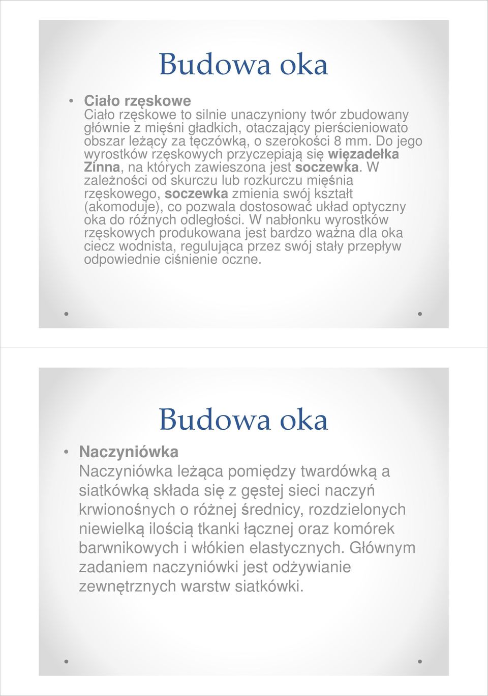 W zależności od skurczu lub rozkurczu mięśnia rzęskowego, soczewka zmienia swój kształt (akomoduje), co pozwala dostosować układ optyczny oka do różnych odległości.