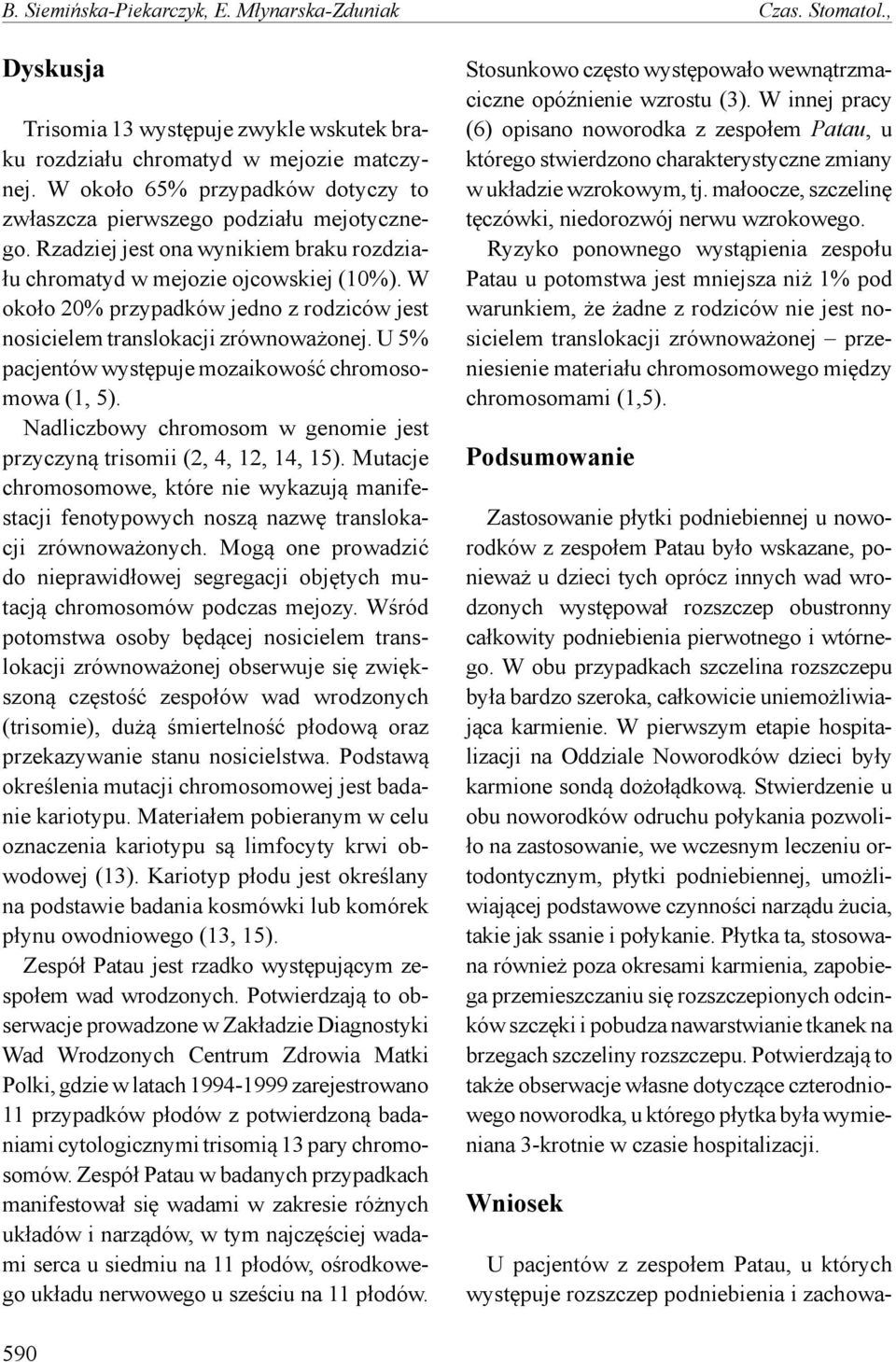 W około 20% przypadków jedno z rodziców jest nosicielem translokacji zrównoważonej. U 5% pacjentów występuje mozaikowość chromosomowa (1, 5).