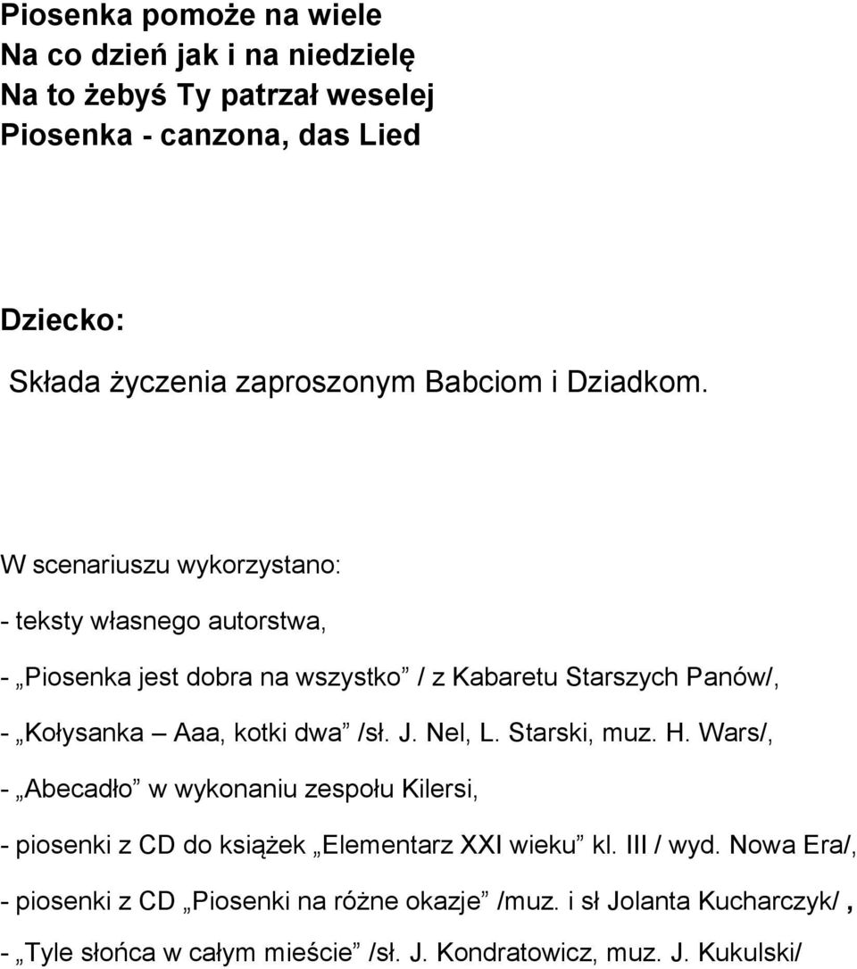 W scenariuszu wykorzystano: - teksty własnego autorstwa, - Piosenka jest dobra na wszystko / z Kabaretu Starszych Panów/, - Kołysanka Aaa, kotki dwa /sł.