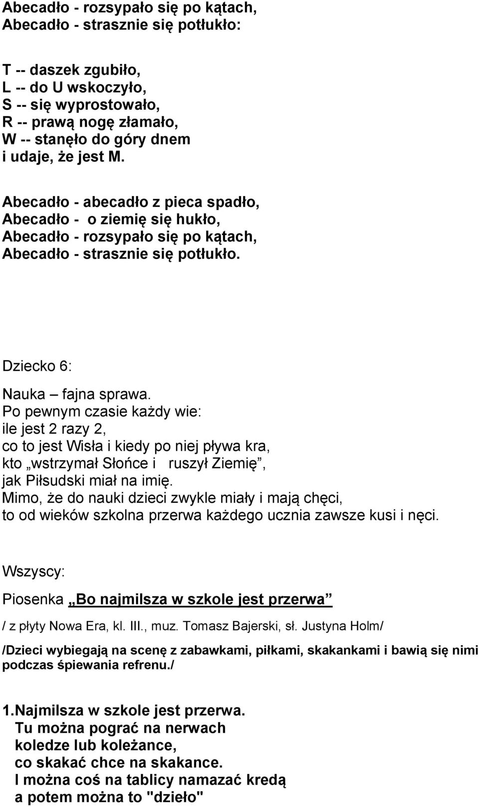 Po pewnym czasie każdy wie: ile jest 2 razy 2, co to jest Wisła i kiedy po niej pływa kra, kto wstrzymał Słońce i ruszył Ziemię, jak Piłsudski miał na imię.