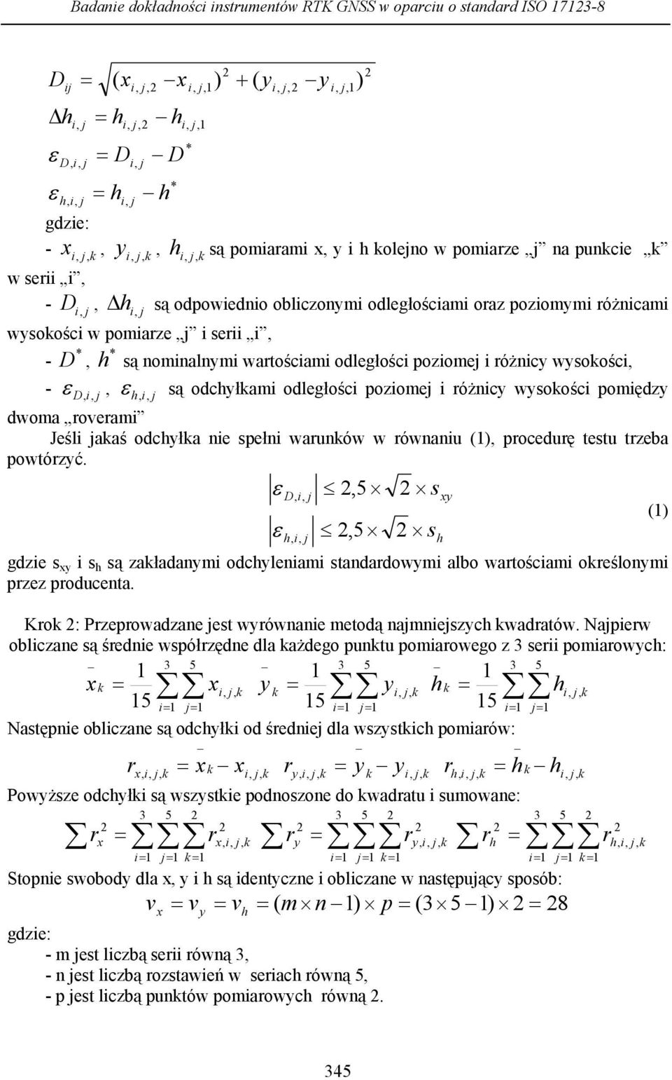 wysoośc - ε D,, ε h, są odchyłami odległości poziome i różnicy wysoości pomiędzy dwoma roverami Jeśli aaś odchyła nie spełni warunów w równaniu (), procedurę testu trzeba powtórzyć.