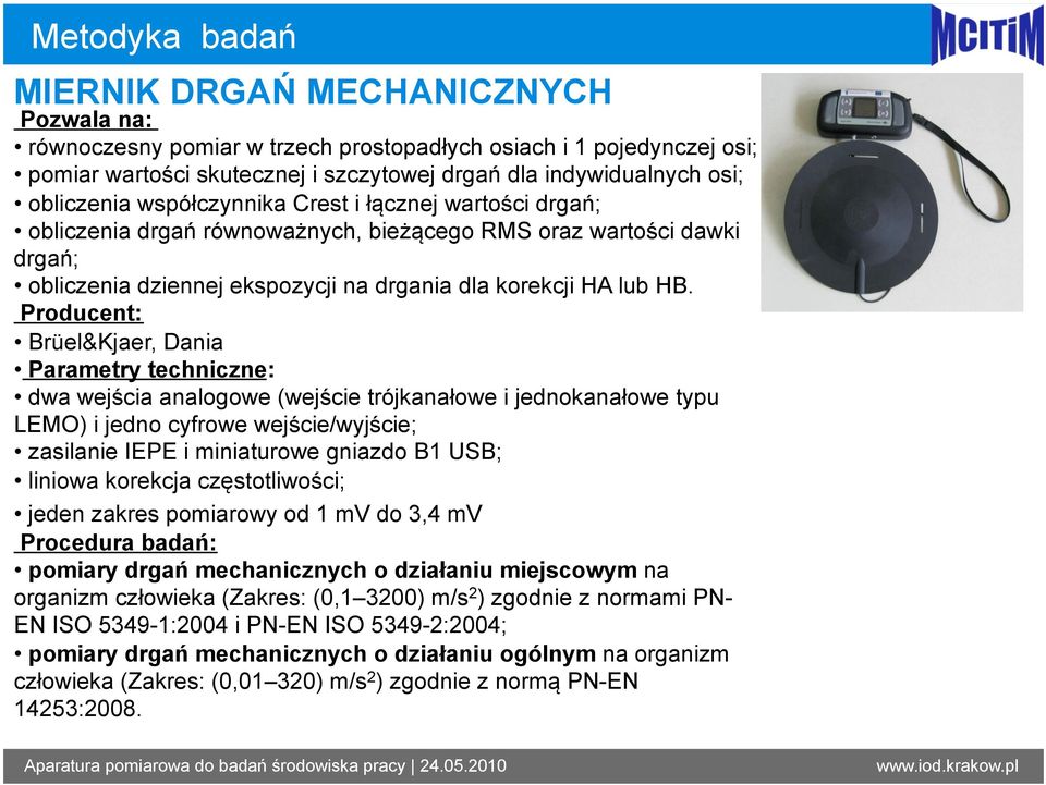 Brüel&Kjaer, Dania dwa wejścia analogowe (wejście trójkanałowe i jednokanałowe typu LEMO) i jedno cyfrowe wejście/wyjście; zasilanie IEPE i miniaturowe gniazdo B1 USB; liniowa korekcja