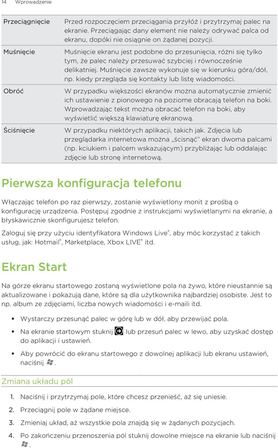Muśnięcie ekranu jest podobne do przesunięcia, różni się tylko tym, że palec należy przesuwać szybciej i równocześnie delikatniej. Muśnięcie zawsze wykonuje się w kierunku góra/dół, np.