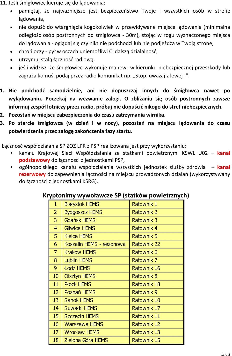 - pył w oczach uniemożliwi Ci dalszą działalność, utrzymuj stałą łączność radiową, jeśli widzisz, że śmigłowiec wykonuje manewr w kierunku niebezpiecznej przeszkody lub zagraża komuś, podaj przez