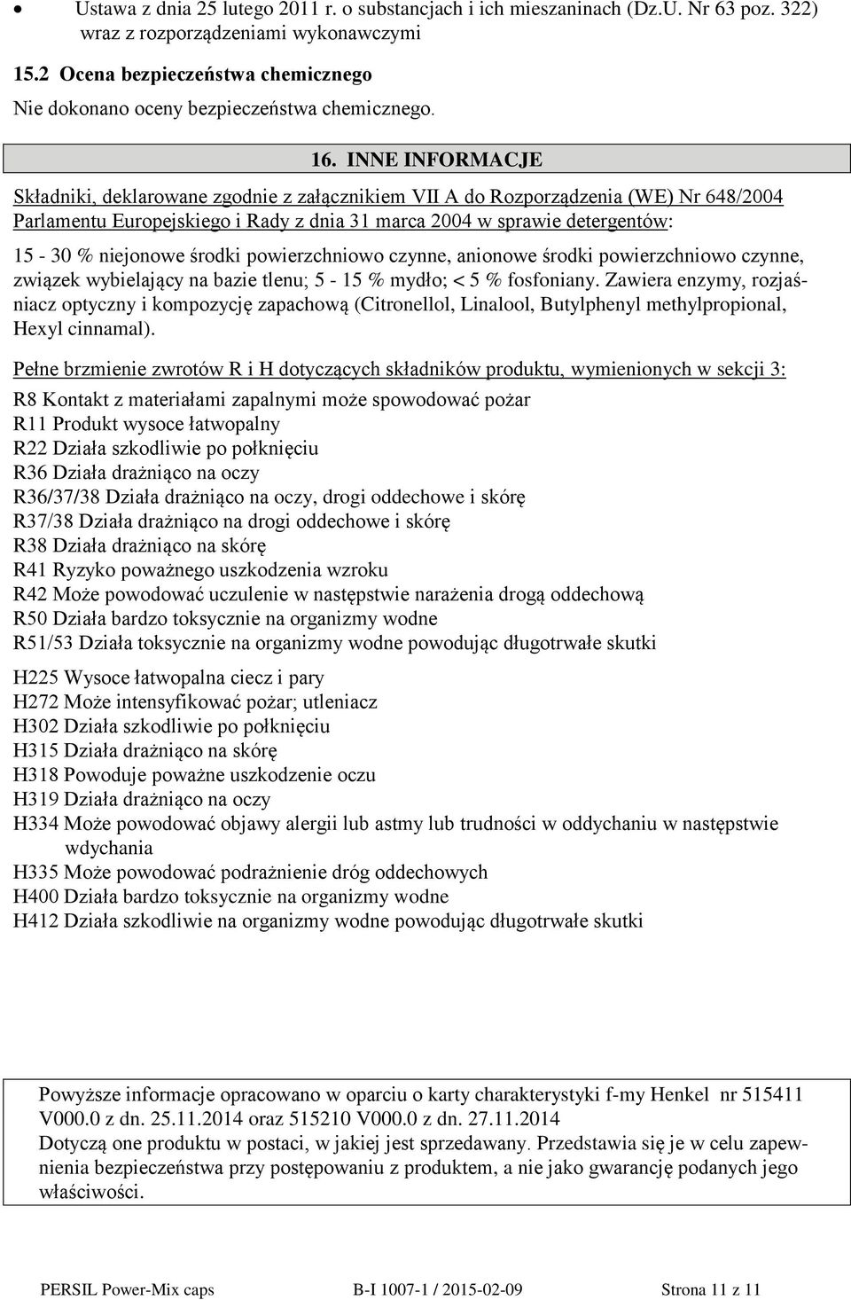 INNE INFORMACJE Składniki, deklarowane zgodnie z załącznikiem VII A do Rozporządzenia (WE) Nr 648/2004 Parlamentu Europejskiego i Rady z dnia 31 marca 2004 w sprawie detergentów: 15-30 % niejonowe