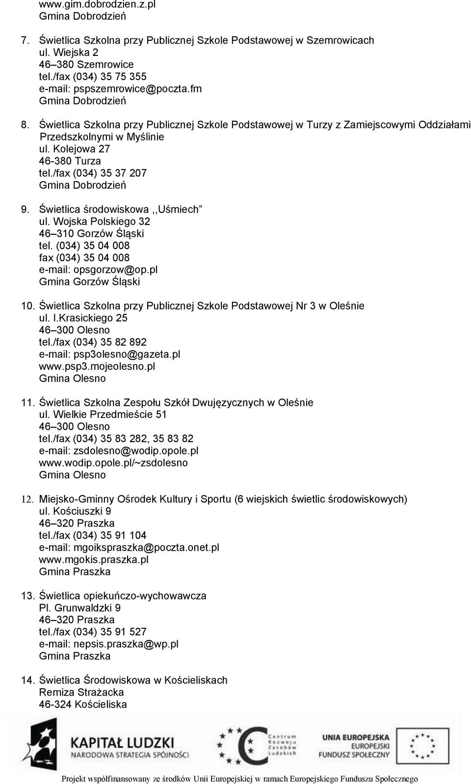 /fax (034) 35 37 207 Gmina Dobrodzień 9. Świetlica środowiskowa,,uśmiech ul. Wojska Polskiego 32 46 310 Gorzów Śląski tel. (034) 35 04 008 fax (034) 35 04 008 e-mail: opsgorzow@op.