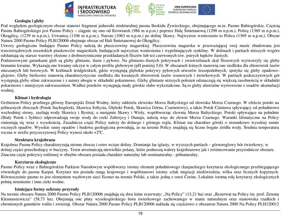 p.m.), Naroże (1063 m n.p.m.) po dolinę Skawy. Najwyższe wzniesienie to Polica (1369 m n.p.m.). Obszar Natura 2000 Pasmo Policy PLB120006 obejmuje obszar od Hali Śmietanowej do Okrąglicy.