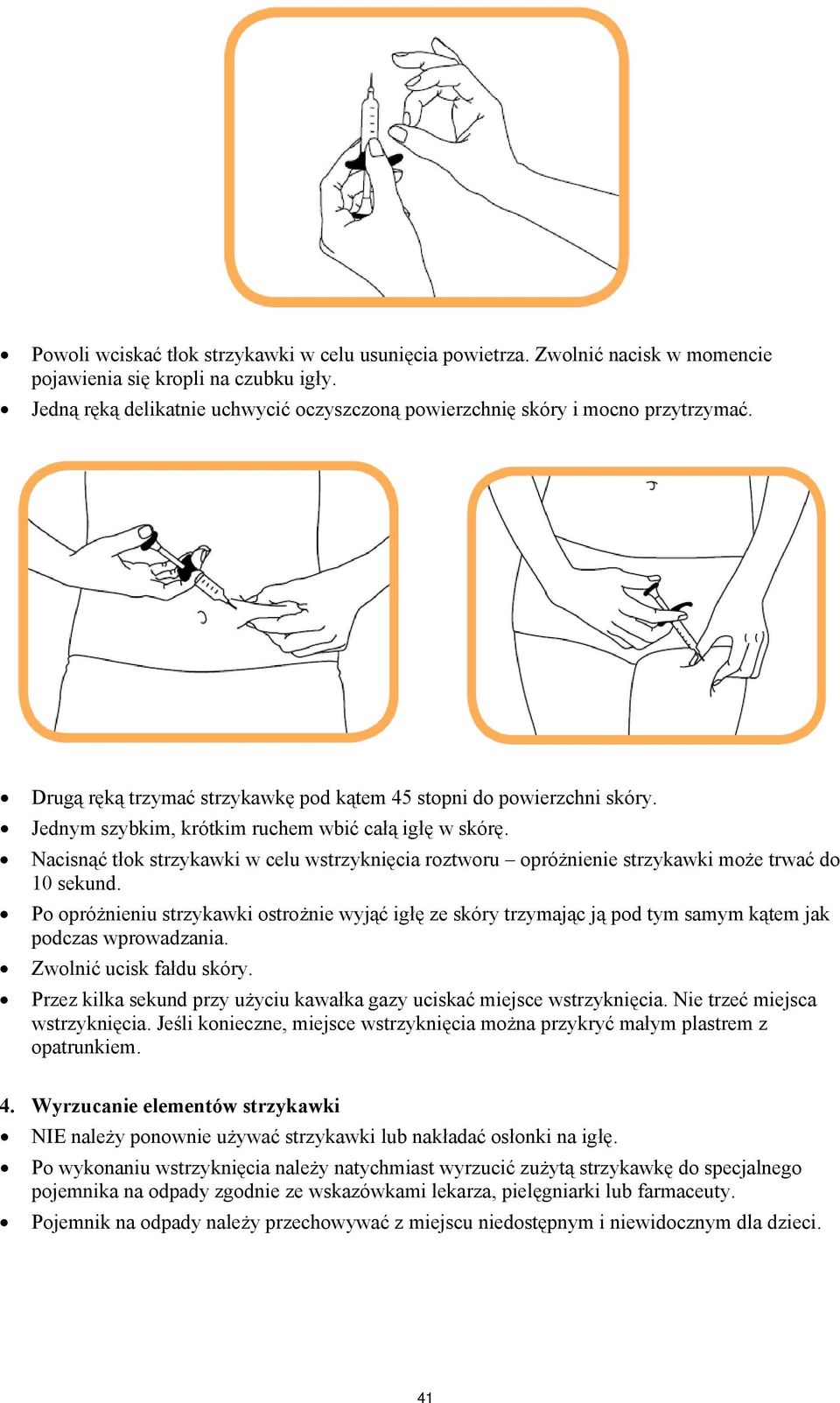 Jednym szybkim, krótkim ruchem wbić całą igłę w skórę. Nacisnąć tłok strzykawki w celu wstrzyknięcia roztworu opróżnienie strzykawki może trwać do 10 sekund.
