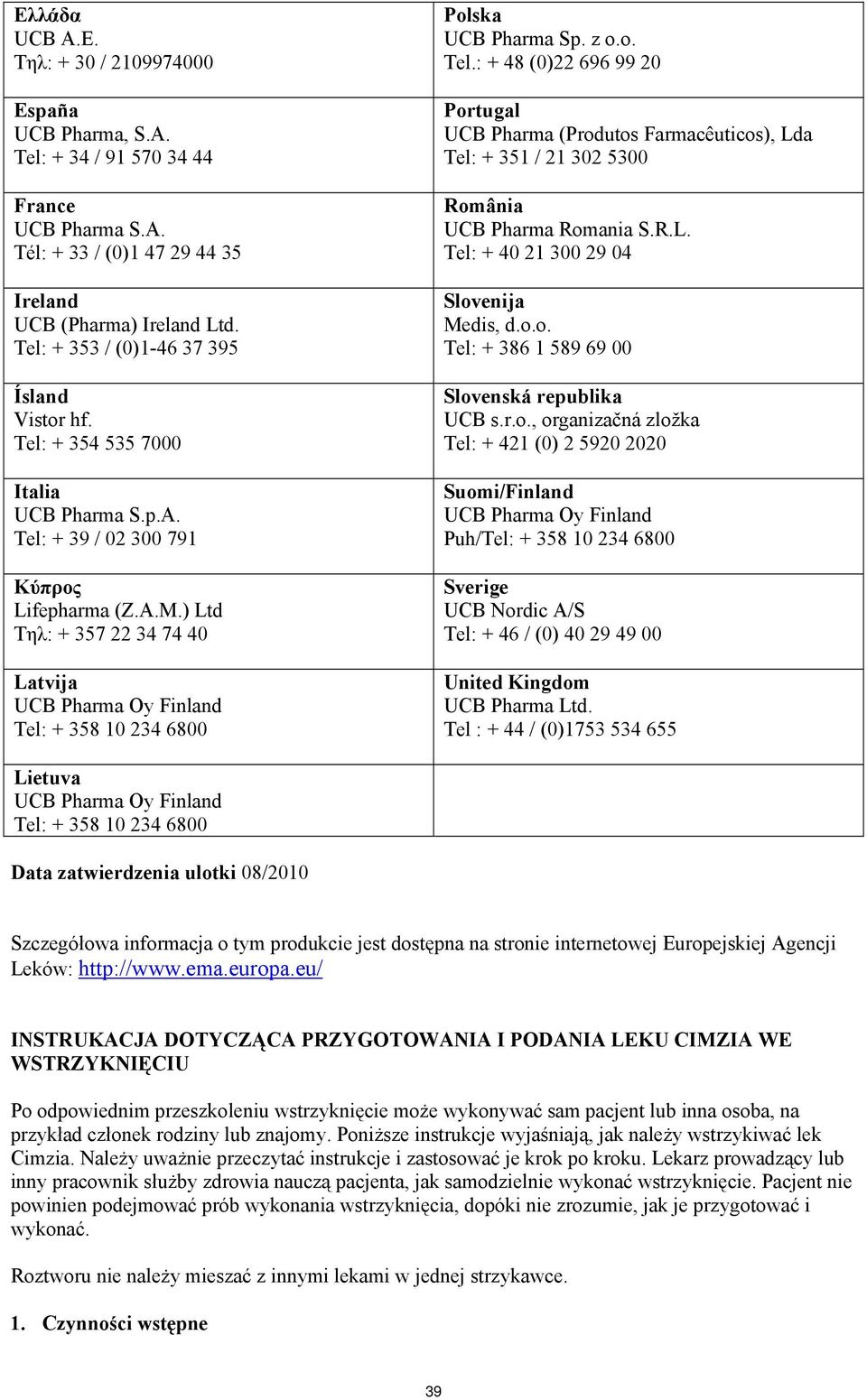 ) Ltd Τηλ: + 357 22 34 74 40 Latvija UCB Pharma Oy Finland Tel: + 358 10 234 6800 Polska UCB Pharma Sp. z o.o. Tel.: + 48 (0)22 696 99 20 Portugal UCB Pharma (Produtos Farmacêuticos), Lda Tel: + 351 / 21 302 5300 România UCB Pharma Romania S.