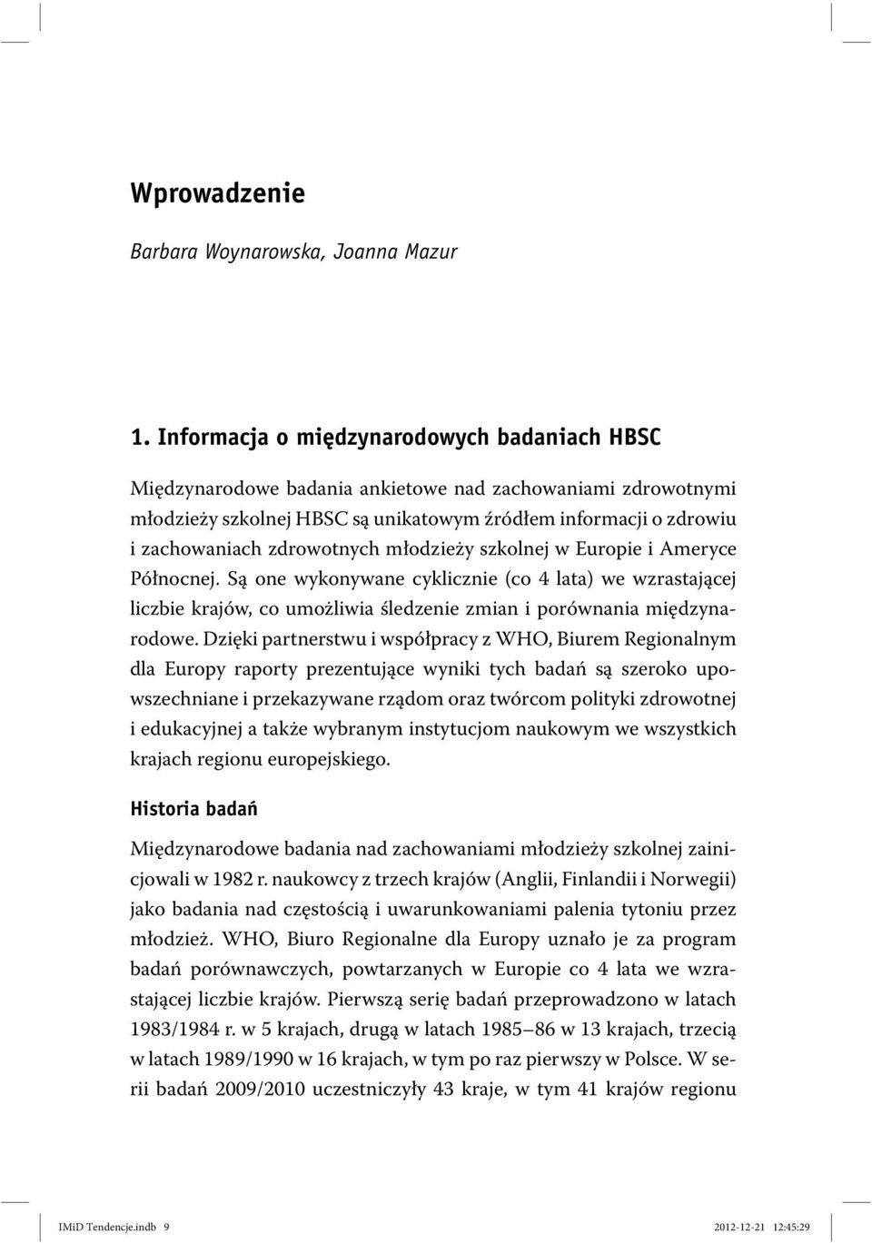 zdrowotnych młodzieży szkolnej w Europie i Ameryce Północnej. Są one wykonywane cyklicznie (co 4 lata) we wzrastającej liczbie krajów, co umożliwia śledzenie zmian i porównania międzynarodowe.