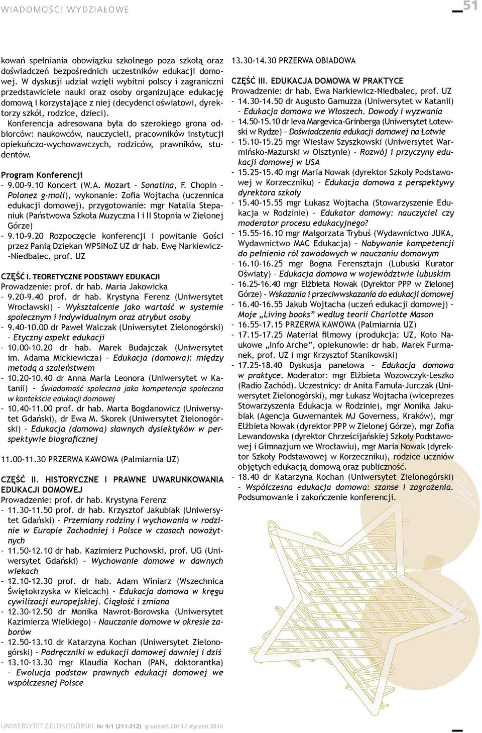 Konferencja adresowana była do szerokiego grona odbiorców: naukowców, nauczycieli, pracowników instytucji opiekuńczo-wychowawczych, rodziców, prawników, studentów. Program Konferencji 9.00-9.