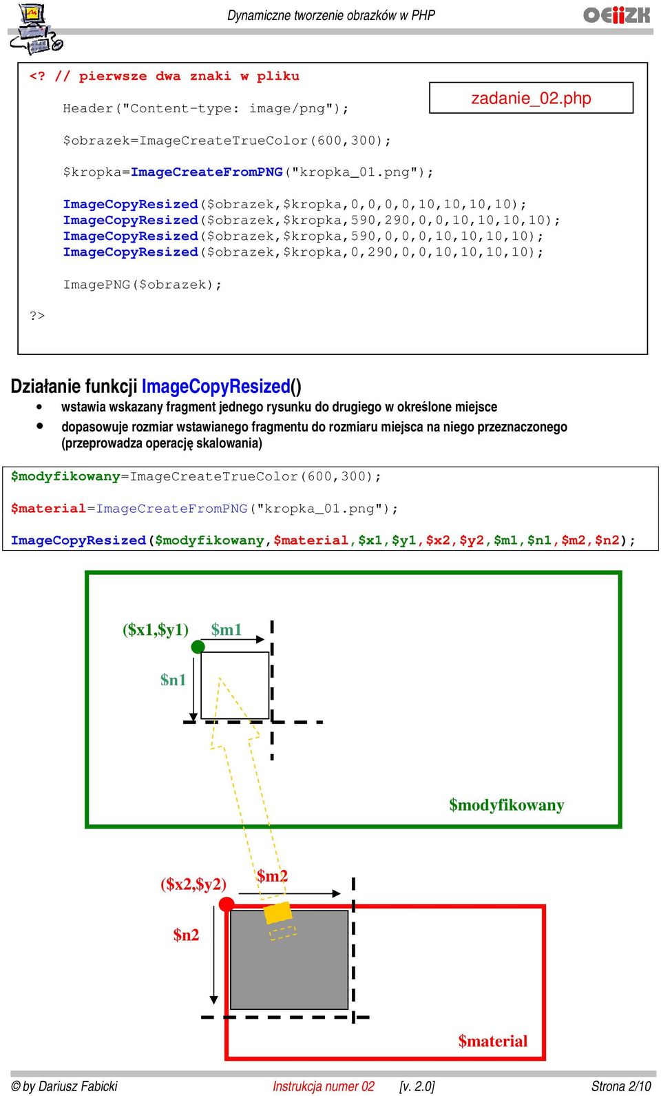 ImageCopyResized($obrazek,$kropka,0,290,0,0,10,10,10,10); ImagePNG($obrazek); Działanie funkcji ImageCopyResized() wstawia wskazany fragment jednego rysunku do drugiego w określone miejsce dopasowuje