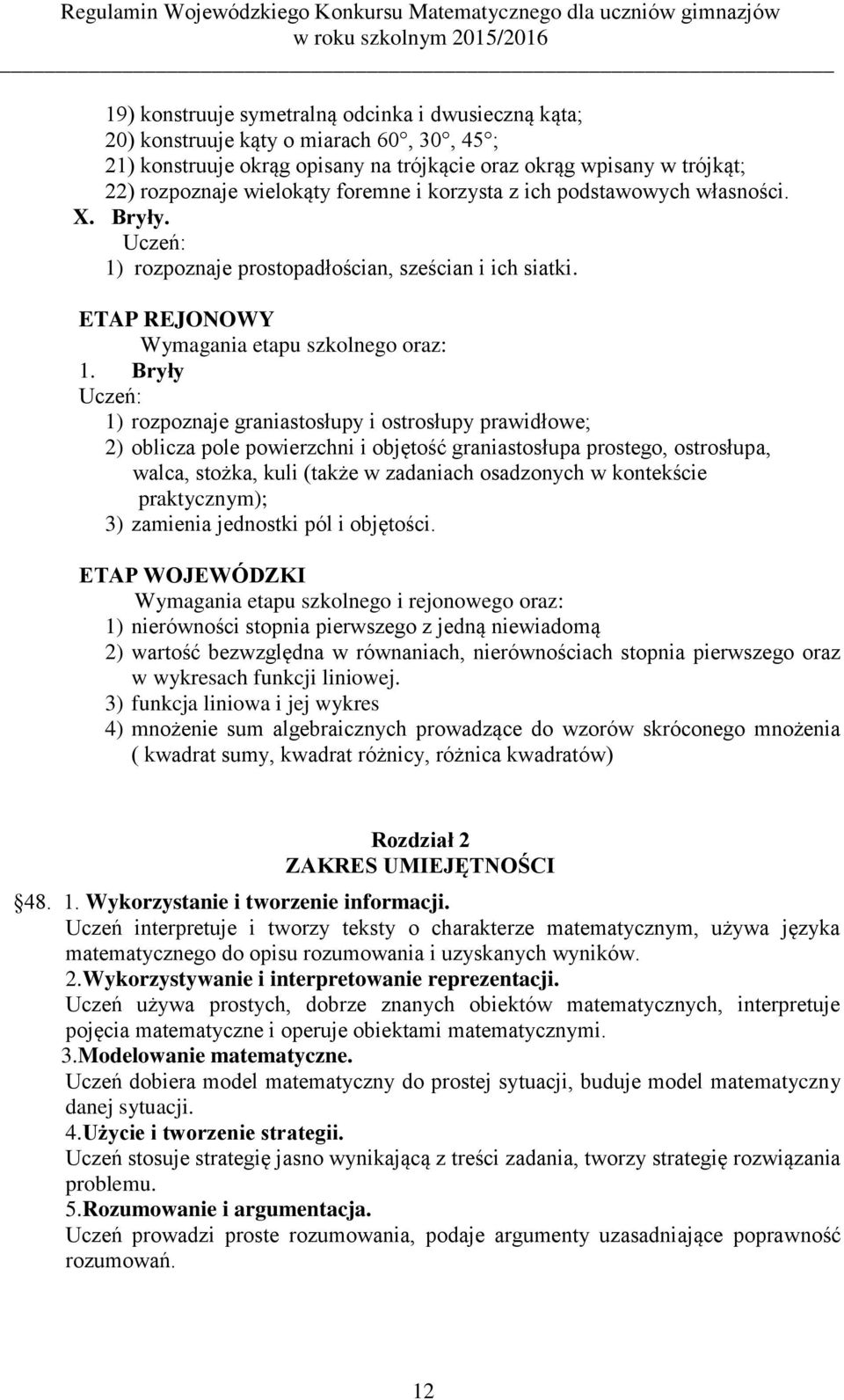 Bryły 1) rozpoznaje graniastosłupy i ostrosłupy prawidłowe; 2) oblicza pole powierzchni i objętość graniastosłupa prostego, ostrosłupa, walca, stożka, kuli (także w zadaniach osadzonych w kontekście