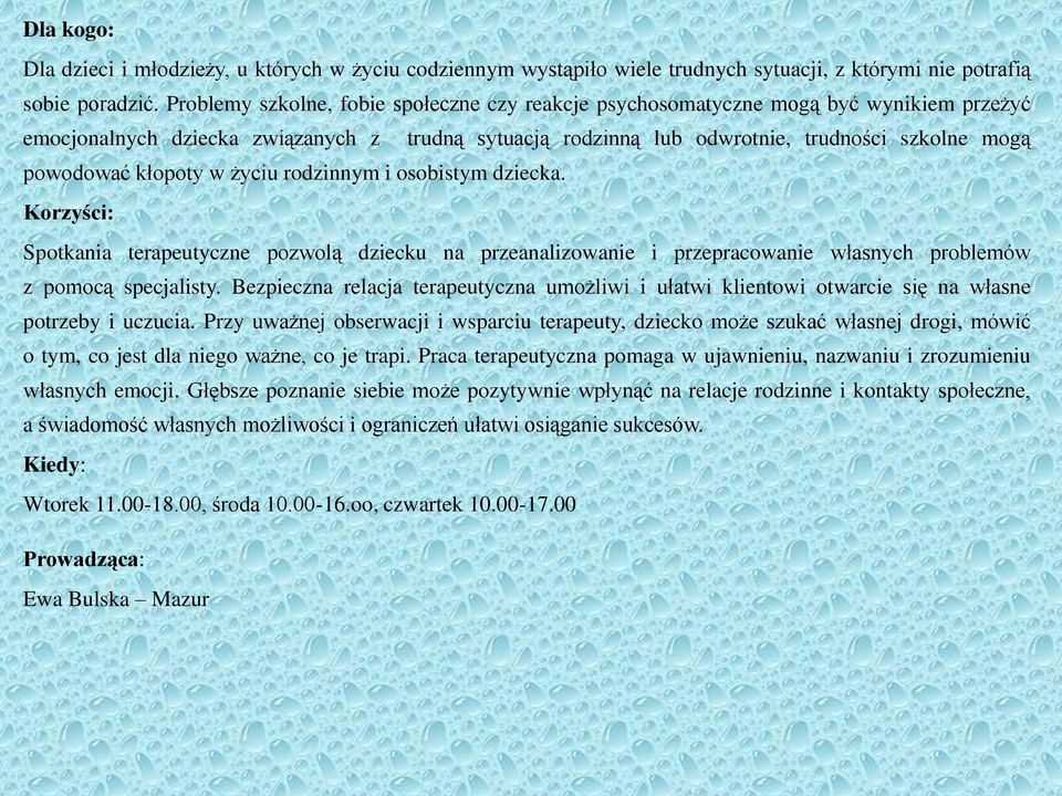 kłopoty w życiu rodzinnym i osobistym dziecka. Korzyści: Spotkania terapeutyczne pozwolą dziecku na przeanalizowanie i przepracowanie własnych problemów z pomocą specjalisty.