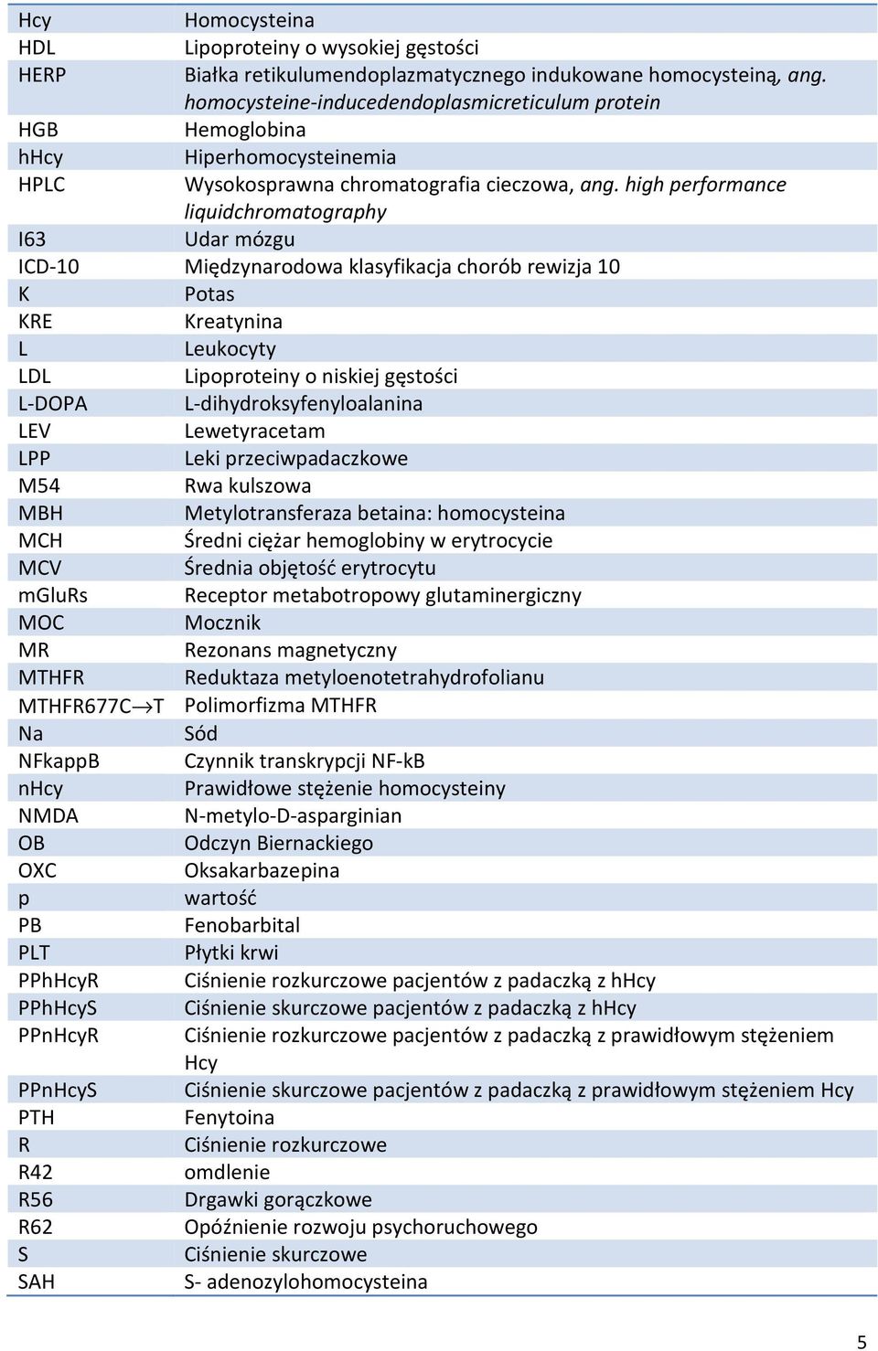 high performance liquidchromatography I63 Udar mózgu ICD-10 Międzynarodowa klasyfikacja chorób rewizja 10 K Potas KRE Kreatynina L Leukocyty LDL Lipoproteiny o niskiej gęstości L-DOPA