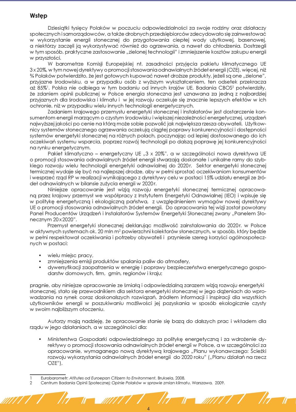 Dostrzegli w tym sposób, praktyczne zastosowanie zielonej technologii i zmniejszenie kosztów zakupu energii w przyszłości. W barometrze Komisji Europejskiej nt.