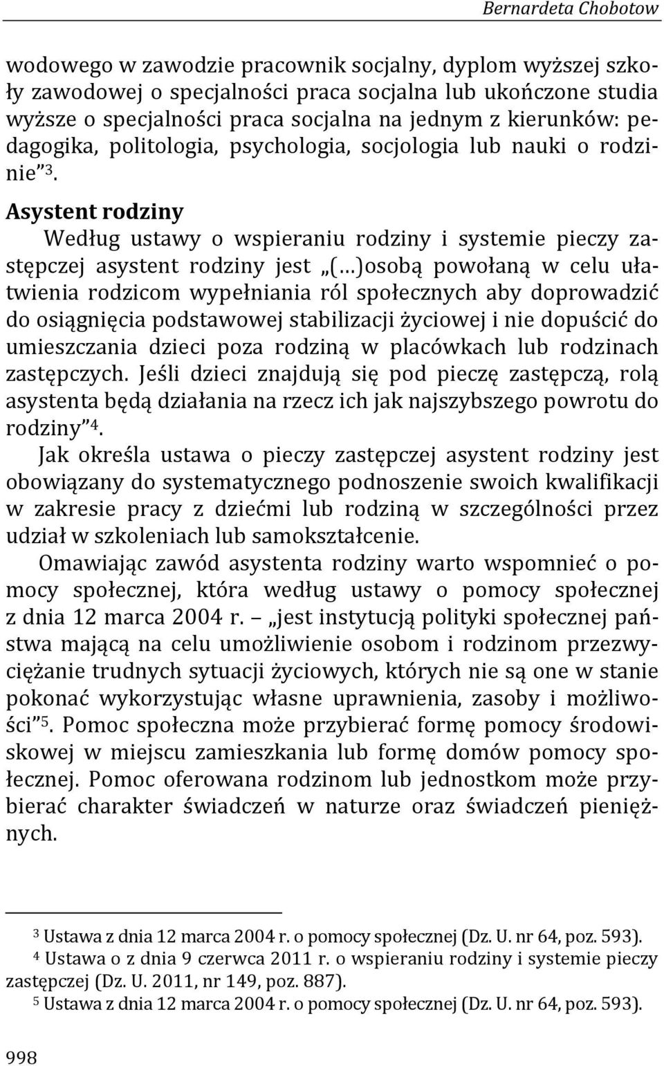 Asystent rodziny Według ustawy o wspieraniu rodziny i systemie pieczy zastępczej asystent rodziny jest ( )osobą powołaną w celu ułatwienia rodzicom wypełniania ról społecznych aby doprowadzić do