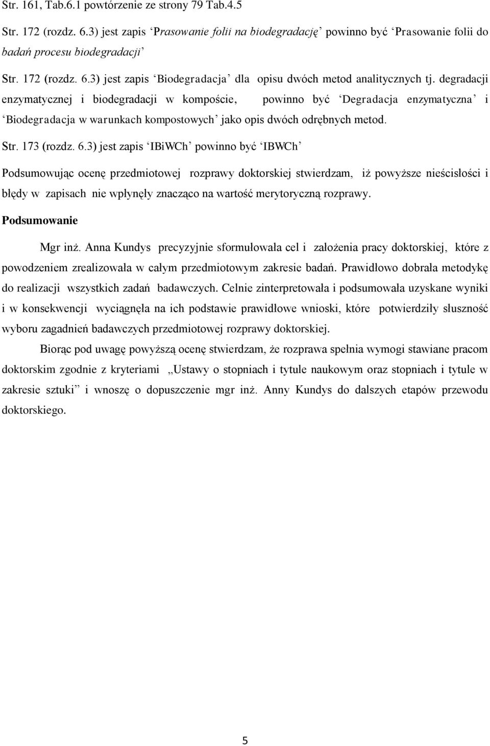 3) jest zapis IBiWCh powinno być IBWCh Podsumowując ocenę przedmiotowej rozprawy doktorskiej stwierdzam, iż powyższe nieścisłości i błędy w zapisach nie wpłynęły znacząco na wartość merytoryczną