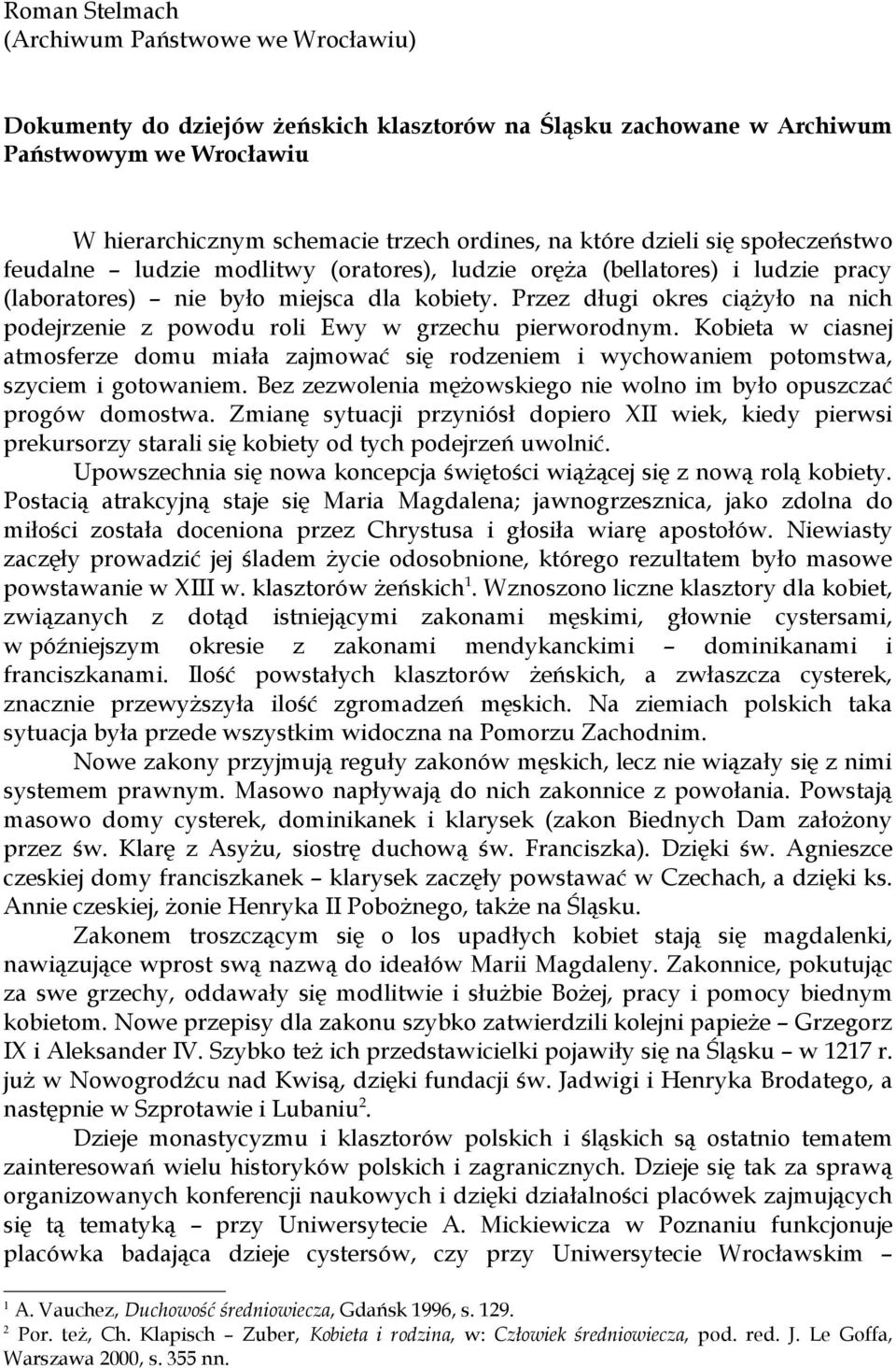 Przez długi okres ciążyło na nich podejrzenie z powodu roli Ewy w grzechu pierworodnym. Kobieta w ciasnej atmosferze domu miała zajmować się rodzeniem i wychowaniem potomstwa, szyciem i gotowaniem.