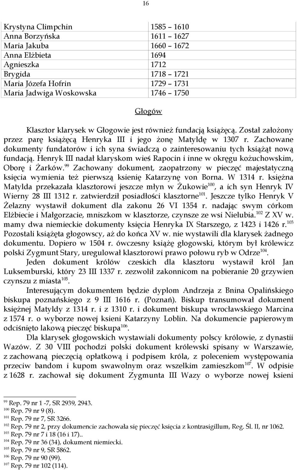 Zachowane dokumenty fundatorów i ich syna świadczą o zainteresowaniu tych książąt nową fundacją. Henryk III nadał klaryskom wieś Rapocin i inne w okręgu kożuchowskim, Oborę i Żarków.
