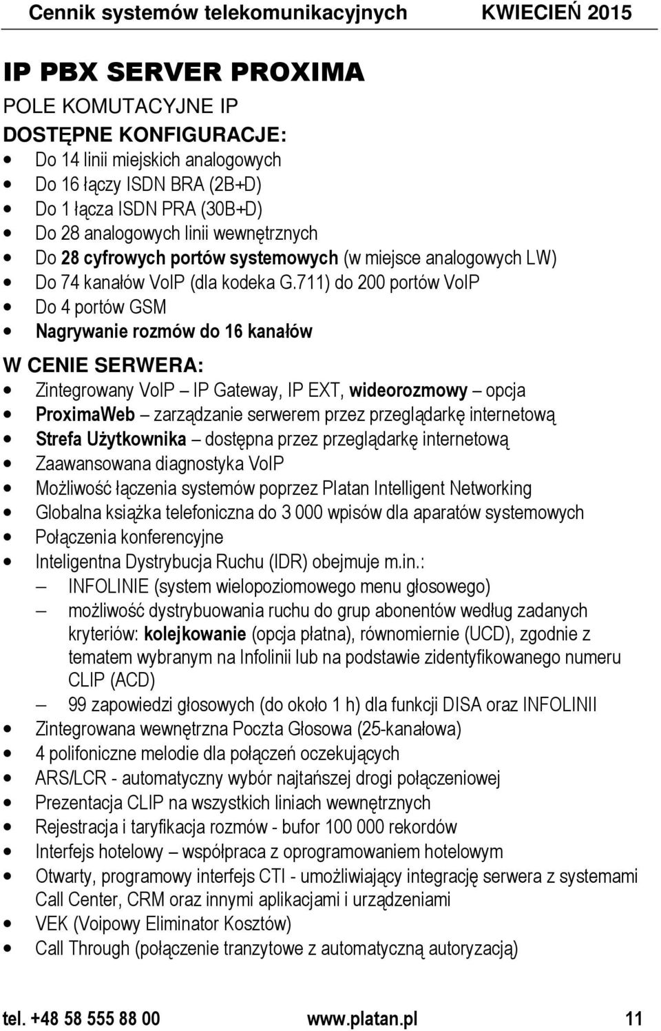 711) do 200 portów VoIP Do 4 portów GSM Nagrywanie rozmów do 16 kanałów W CENIE SERWERA: Zintegrowany VoIP IP Gateway, IP EXT, wideorozmowy opcja ProximaWeb zarządzanie serwerem przez przeglądarkę