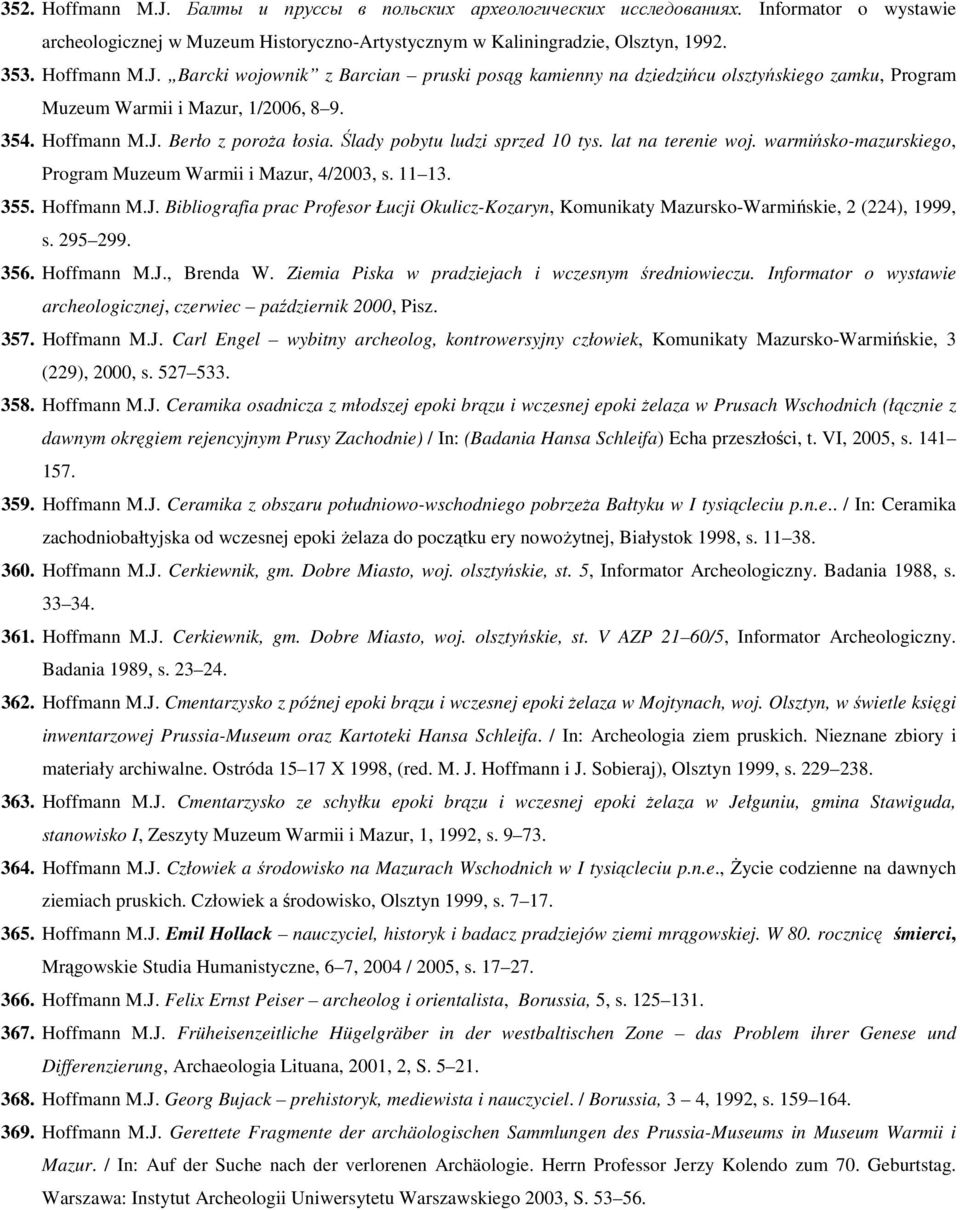 295 299. 356. Hoffmann M.J., Brenda W. Ziemia Piska w pradziejach i wczesnym średniowieczu. Informator o wystawie archeologicznej, czerwiec październik 2000, Pisz. 357. Hoffmann M.J. Carl Engel wybitny archeolog, kontrowersyjny człowiek, Komunikaty Mazursko-Warmińskie, 3 (229), 2000, s.