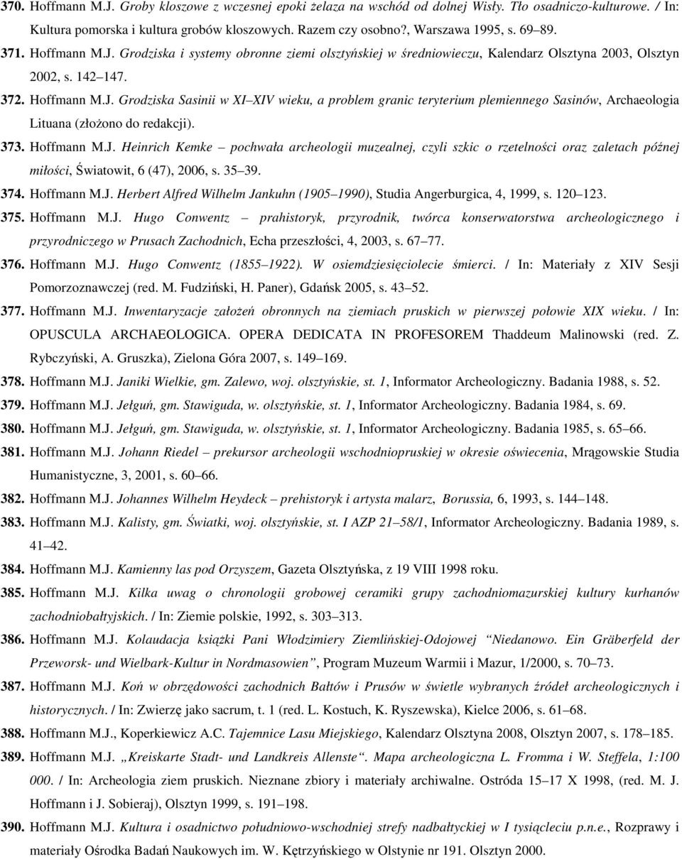 373. Hoffmann M.J. Heinrich Kemke pochwała archeologii muzealnej, czyli szkic o rzetelności oraz zaletach późnej miłości, Światowit, 6 (47), 2006, s. 35 39. 374. Hoffmann M.J. Herbert Alfred Wilhelm Jankuhn (1905 1990), Studia Angerburgica, 4, 1999, s.