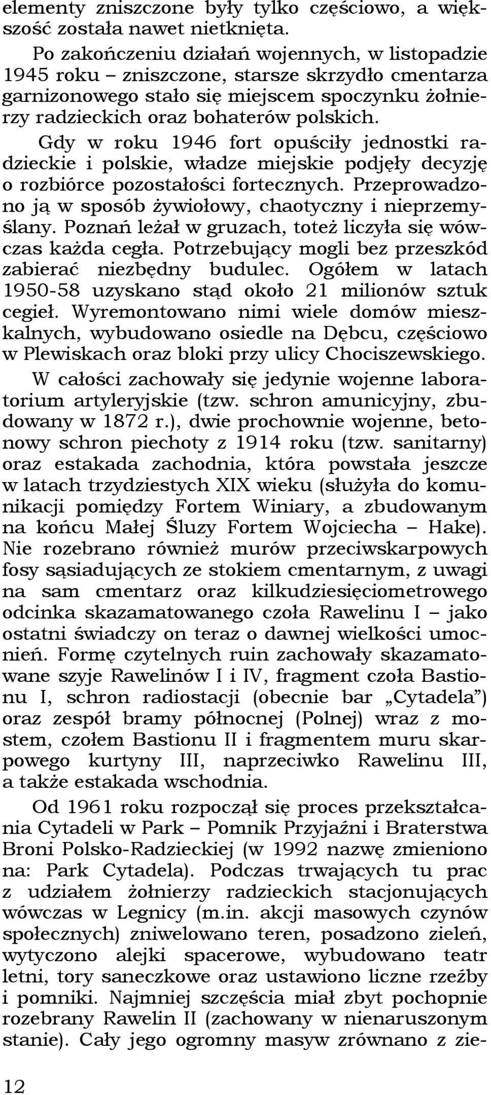 Gdy w roku 1946 fort opuściły jednostki radzieckie i polskie, władze miejskie podjęły decyzję o rozbiórce pozostałości fortecznych. Przeprowadzono ją w sposób żywiołowy, chaotyczny i nieprzemyślany.