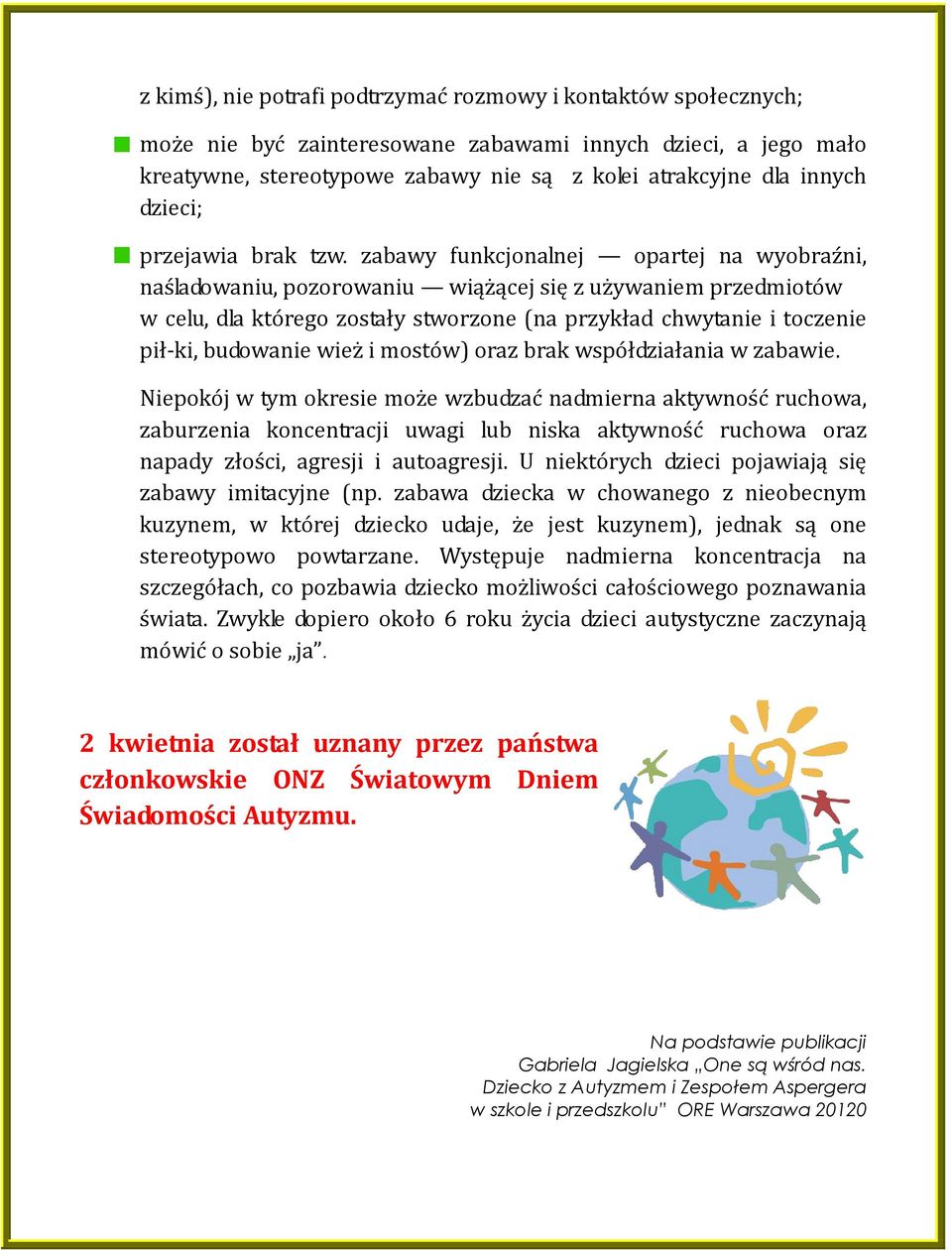 zabawy funkcjonalnej opartej na wyobraźni, naśladowaniu, pozorowaniu wiążącej się z używaniem przedmiotów w celu, dla którego zostały stworzone (na przykład chwytanie i toczenie pił-ki, budowanie