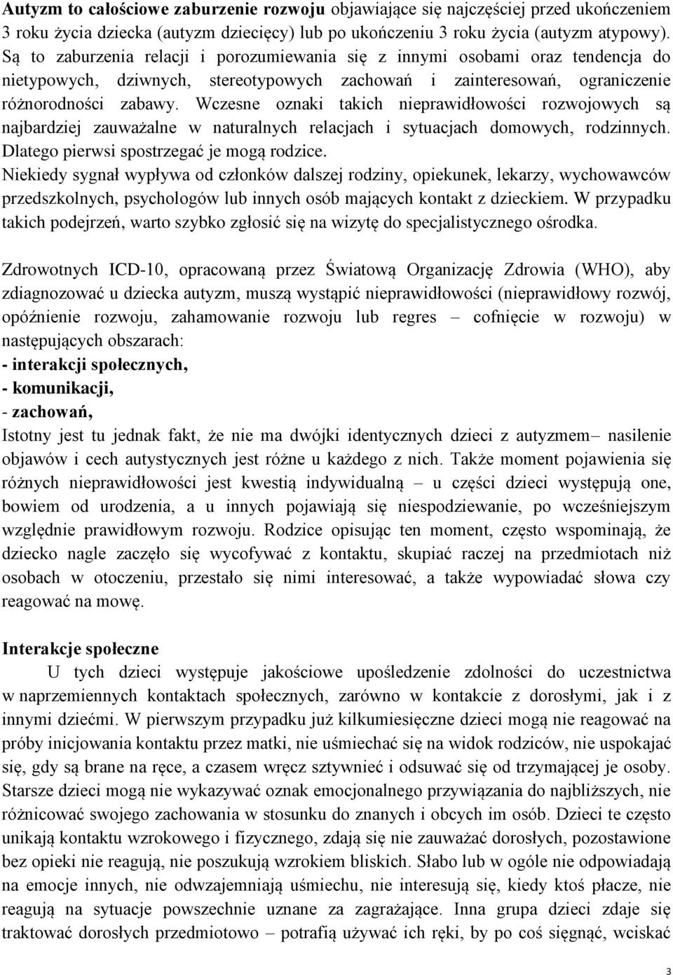 Wczesne oznaki takich nieprawidłowości rozwojowych są najbardziej zauważalne w naturalnych relacjach i sytuacjach domowych, rodzinnych. Dlatego pierwsi spostrzegać je mogą rodzice.