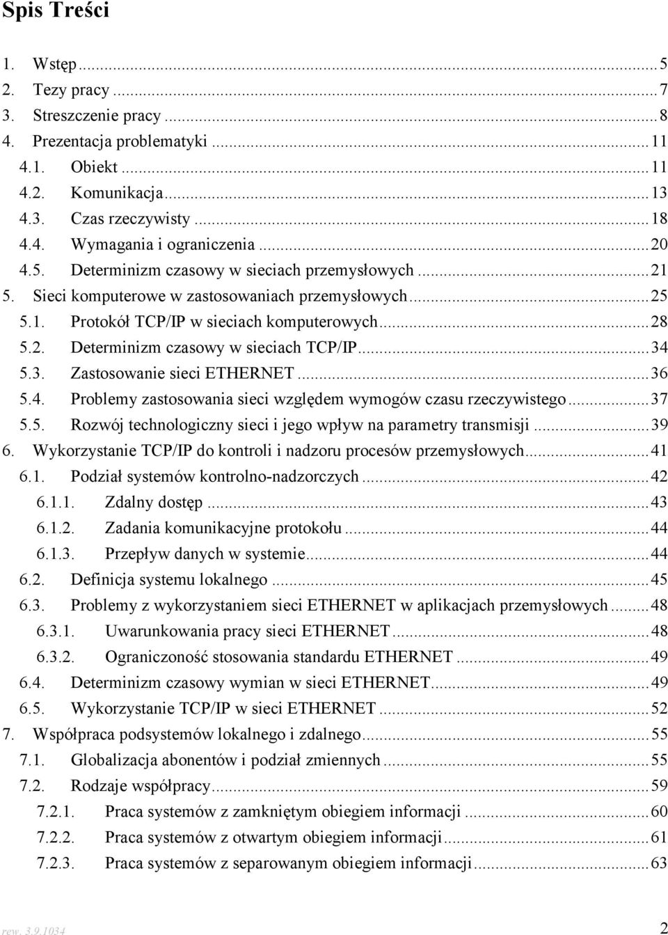 ..34 5.3. Zastosowanie sieci ETHERNET...36 5.4. Problemy zastosowania sieci względem wymogów czasu rzeczywistego...37 5.5. Rozwój technologiczny sieci i jego wpływ na parametry transmisji...39 6.