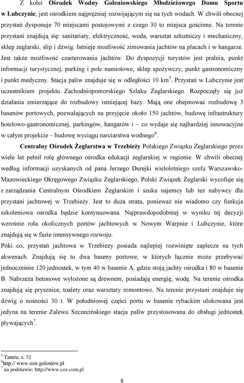 Na terenie przystani znajdują się: sanitariaty, elektryczność, woda, warsztat szkutniczy i mechaniczny, sklep żeglarski, slip i dźwig. Istnieje możliwość zimowania jachtów na placach i w hangarze.