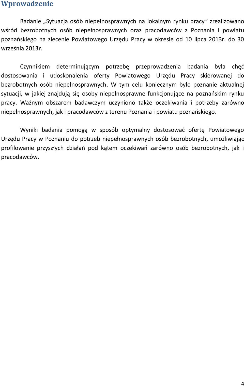 Czynnikiem determinującym potrzebę przeprowadzenia badania była chęć dostosowania i udoskonalenia oferty Powiatowego Urzędu Pracy skierowanej do bezrobotnych osób niepełnosprawnych.