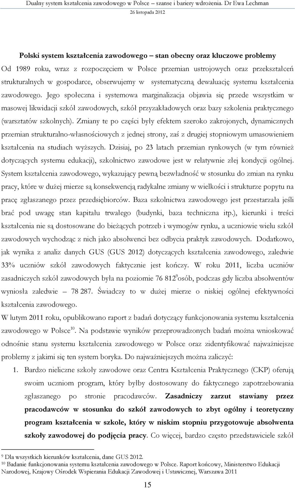 Jego społeczna i systemowa marginalizacja objawia się przede wszystkim w masowej likwidacji szkół zawodowych, szkół przyzakładowych oraz bazy szkolenia praktycznego (warsztatów szkolnych).