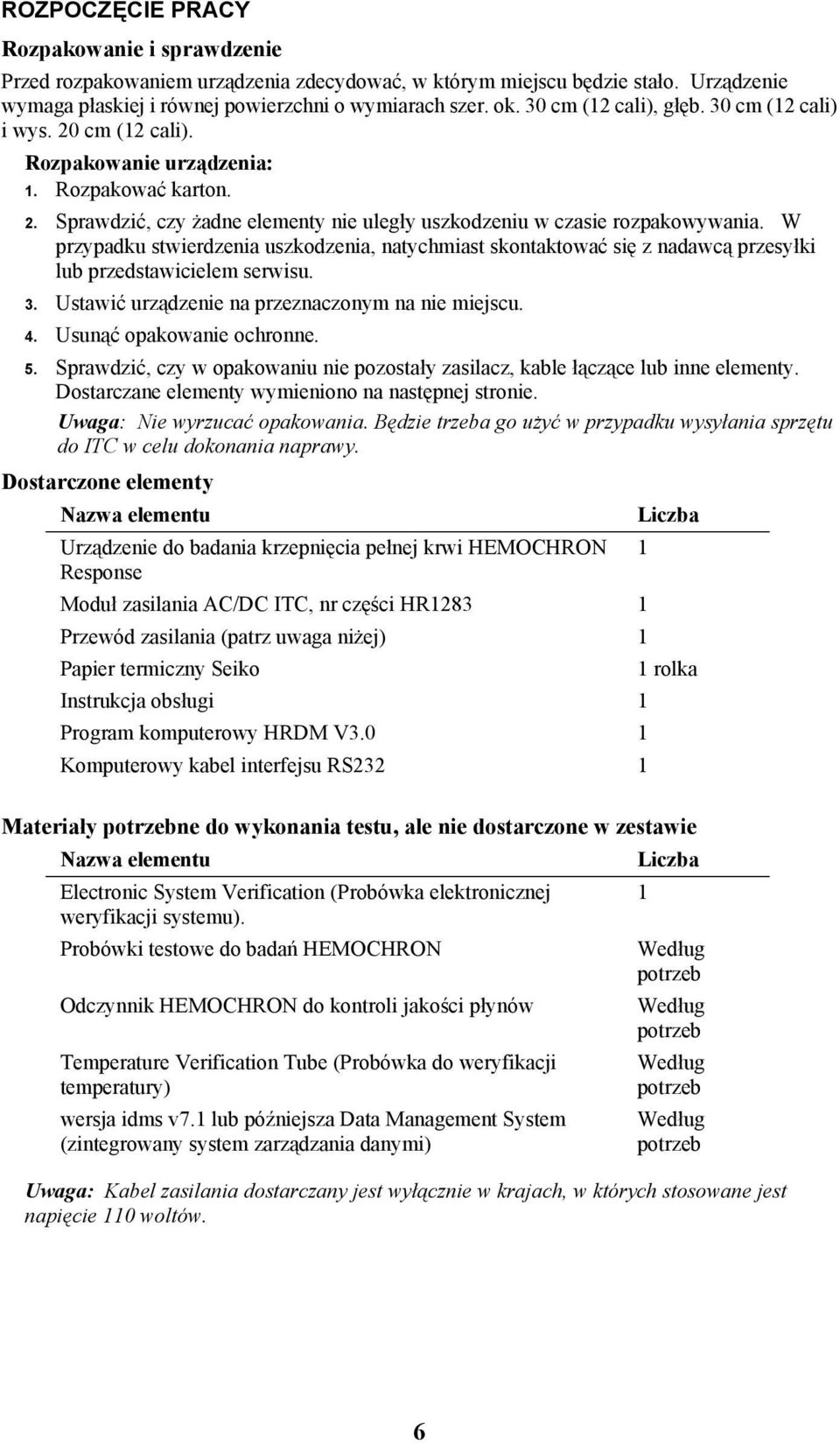 W przypadku stwierdzenia uszkodzenia, natychmiast skontaktować się z nadawcą przesyłki lub przedstawicielem serwisu. 3. Ustawić urządzenie na przeznaczonym na nie miejscu. 4.