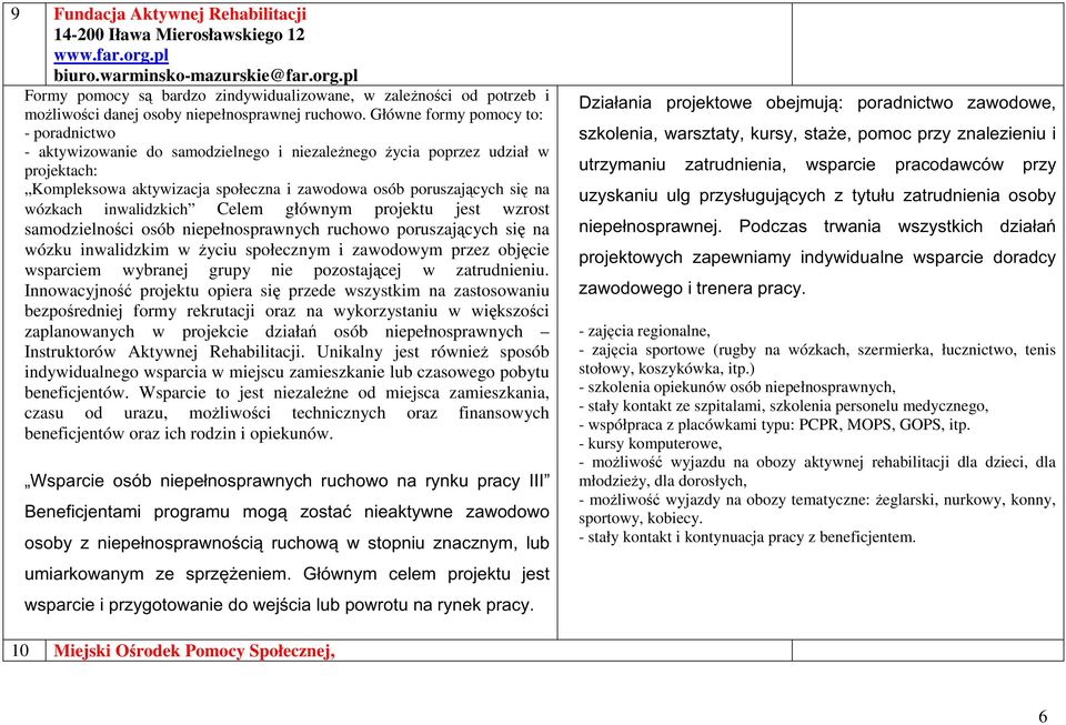 inwalidzkich Celem głównym projektu jest wzrost samodzielności osób niepełnosprawnych ruchowo poruszających się na wózku inwalidzkim w życiu społecznym i zawodowym przez objęcie wsparciem wybranej