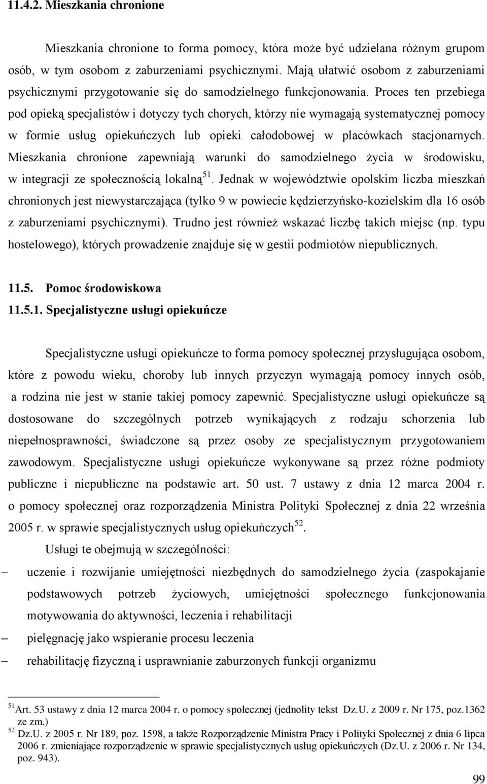 Proces ten przebiega pod opieką specjalistów i dotyczy tych chorych, którzy nie wymagają systematycznej pomocy w formie usług opiekuńczych lub opieki całodobowej w placówkach stacjonarnych.