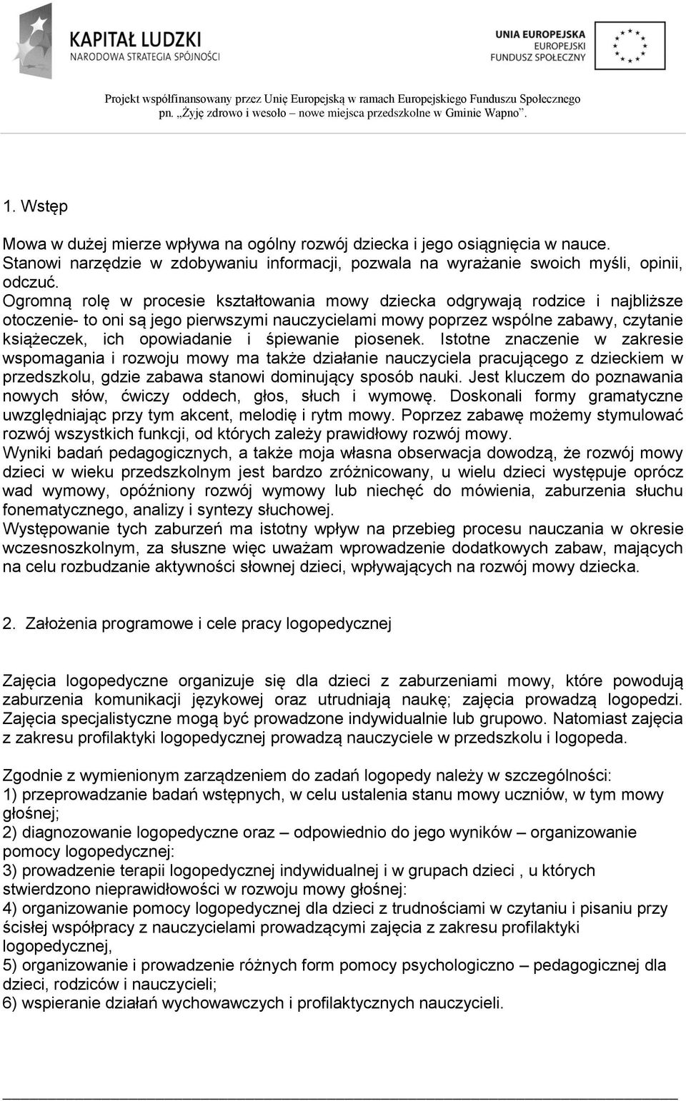 i śpiewanie piosenek. Istotne znaczenie w zakresie wspomagania i rozwoju mowy ma także działanie nauczyciela pracującego z dzieckiem w przedszkolu, gdzie zabawa stanowi dominujący sposób nauki.