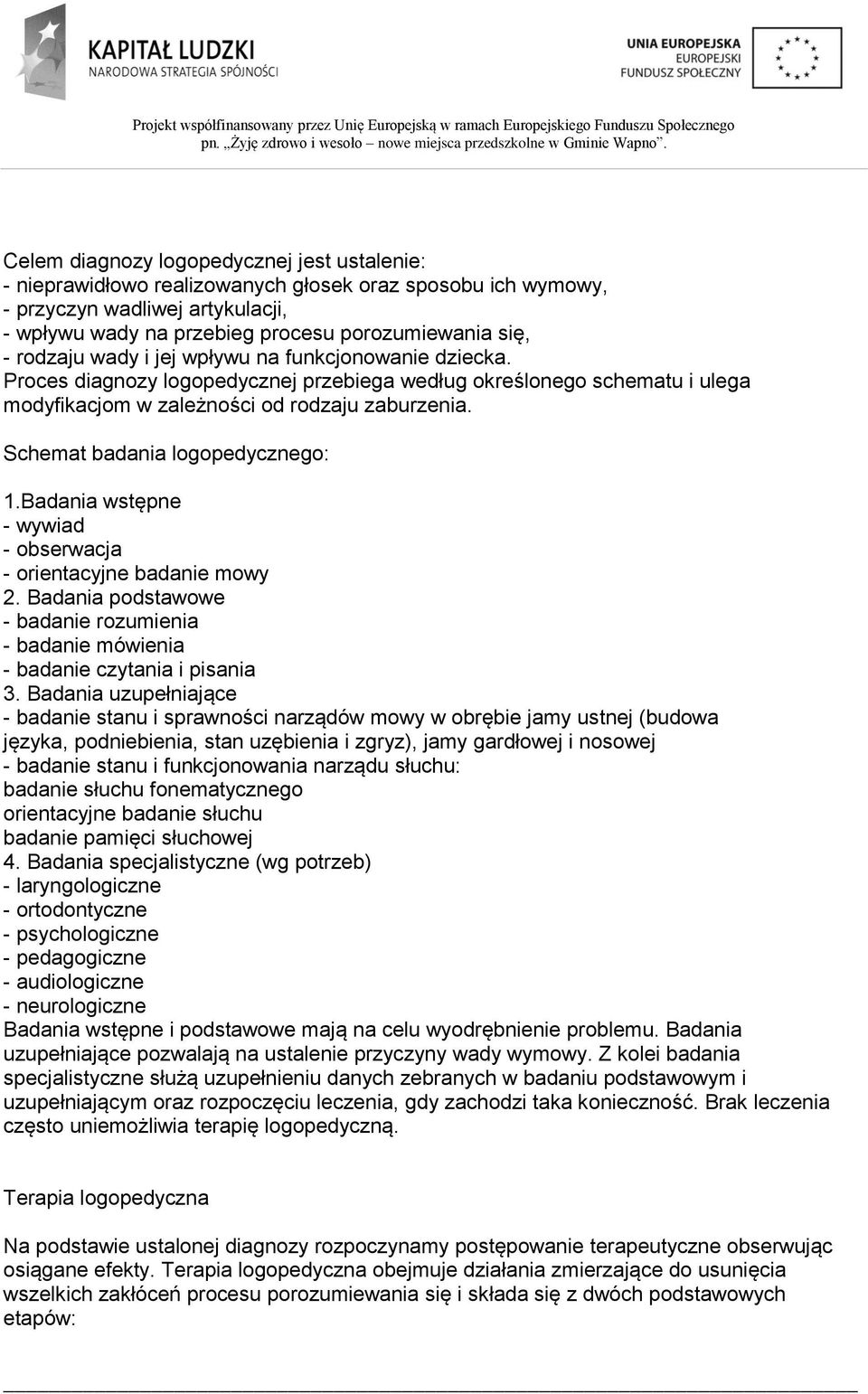 Schemat badania logopedycznego: 1.Badania wstępne - wywiad - obserwacja - orientacyjne badanie mowy 2. Badania podstawowe - badanie rozumienia - badanie mówienia - badanie czytania i pisania 3.