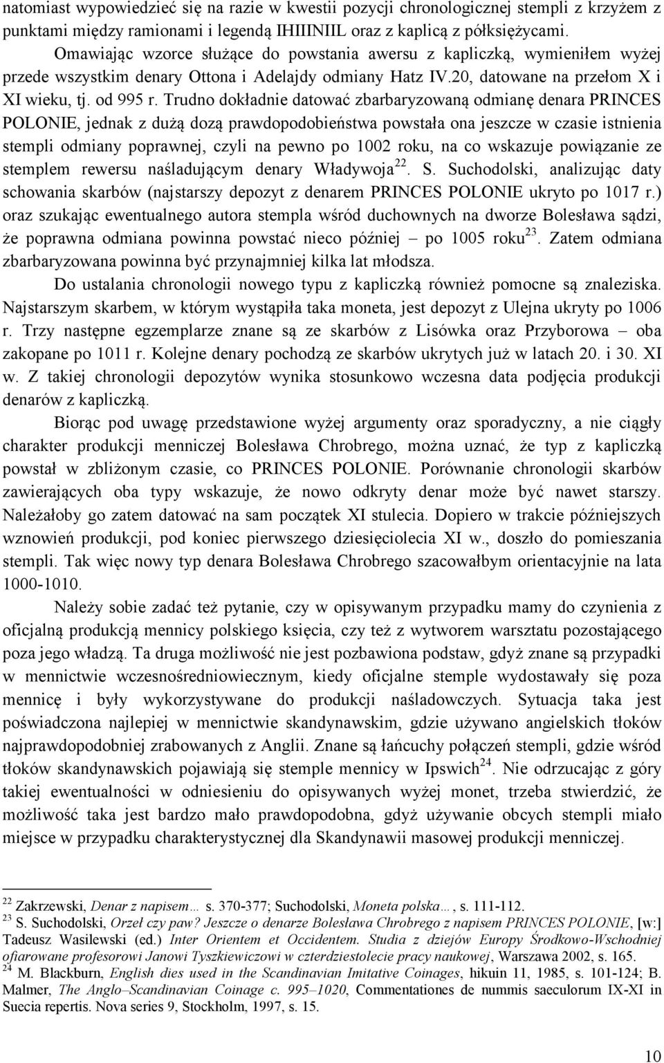 Trudno dokładnie datować zbarbaryzowaną odmianę denara PRINCES POLONIE, jednak z dużą dozą prawdopodobieństwa powstała ona jeszcze w czasie istnienia stempli odmiany poprawnej, czyli na pewno po 1002